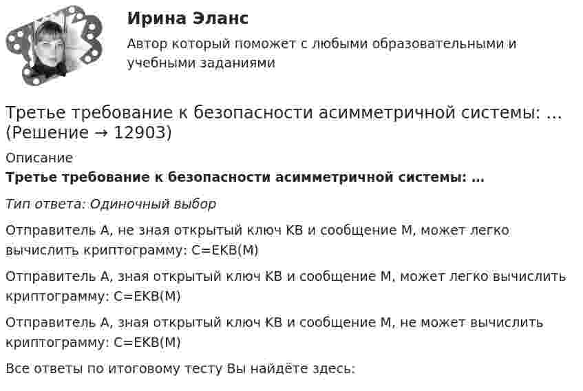      
          Описание
          Третье требование к безопасности асимметричной системы: …Тип ответа: Одиночный выборОтправитель A, не зная открытый ключ KB и сообщение М, может легко вычислить криптограмму: С=ЕKВ(М)Отправитель A, зная открытый ключ KB и сообщение M, может легко вычислить криптограмму: С=ЕKВ(М)Отправитель A, зная открытый ключ KB и сообщение M, не может вычислить криптограмму: С=ЕKВ(М)Все ответы по итоговому тесту Вы найдёте здесь:   
            
            
            Третий пример судебной ошибкиТретье требование к безопасности асимметричной системы: …Треть тонкого кольца радиуса R = 10 cм несет распределенный заряд Q = 50 нКл. Определить напряженность Е электрического поля, создаваемого распределенным зарядом в точке О, совпадающей с центром кольца.Третья сторона конфликта обязательно участвует в таких формах завершения конфликта, как ... (укажите 2 варианта ответа)Третья сторона, участвующая в процессе медиации - посредник между конфликтующими сторонами, который следит за тем, чтобы разговор был доверительным и направленным на цель,-это ...Трёхатомный газ в количестве v = 1,2 моль, переходя из состояния А в состояние С по пути АВС, расширился вдвое по сравнению с первоначальным объёмом. Какое количество теплоты Q необходимо газу для такого перехода,Трёхатомный газ находится под давлением 25 МПа. Газ изобарно расширяется от V1 = 6 л до V2 = 8 л. Определить работу, совершённую газом, изменение внутренней энергии, теплоту, подведённую к газу.Тренинг предприимчивости. Синергия. Ответы на ИТОГОВЫЙ ТЕСТ. На отлично!💯 Тренинг презентации (ответы на тесты Синергия / МТИ / МосАП, март 2023)💯 Тренинг презентации [Тема 1-9] (ответы на тесты Синергия / МОИ / МТИ / МосАП, сентябрь 2023)Тренинг презентации (тест с ответами Синергия/МОИ/ МТИ /МОСАП)Тренинг презентации (тест с ответами Синергия/МОИ/ МТИ /МОСАП)Тренинг продаж. Синергия. Ответы на итоговый + промежуточные тесты. На отлично!💯 Тренинг продаж [Тема 1-4] (ответы на тесты Синергия / МОИ / МТИ / МосАП, сентябрь 2023)