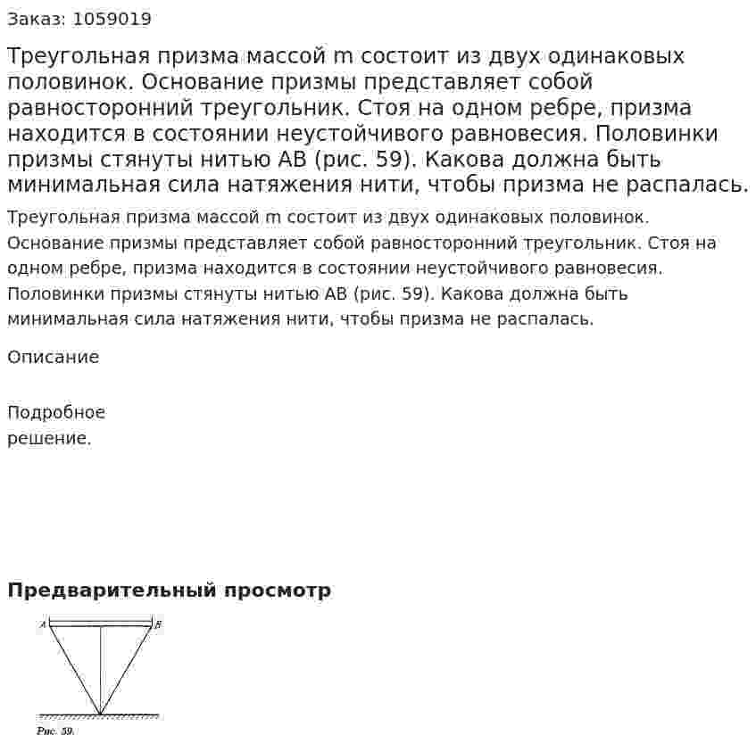 Треугольная призма массой m состоит из двух одинаковых половинок. Основание призмы представляет собой равносторонний треугольник. Стоя на одном ребре, призма находится в состоянии неустойчивого равновесия. Половинки призмы стянуты нитью АВ (рис. 59). Какова должна быть минимальная сила натяжения нити, чтобы призма не распалась. 