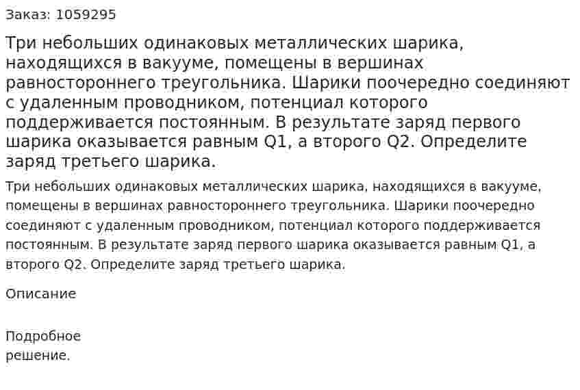 Три небольших одинаковых металлических шарика, находящихся в вакууме, помещены в вершинах равностороннего треугольника. Шарики поочередно соединяют с удаленным проводником, потенциал которого поддерживается постоянным. В результате заряд первого шарика оказывается равным Q1, а второго Q2. Определите заряд третьего шарика. 