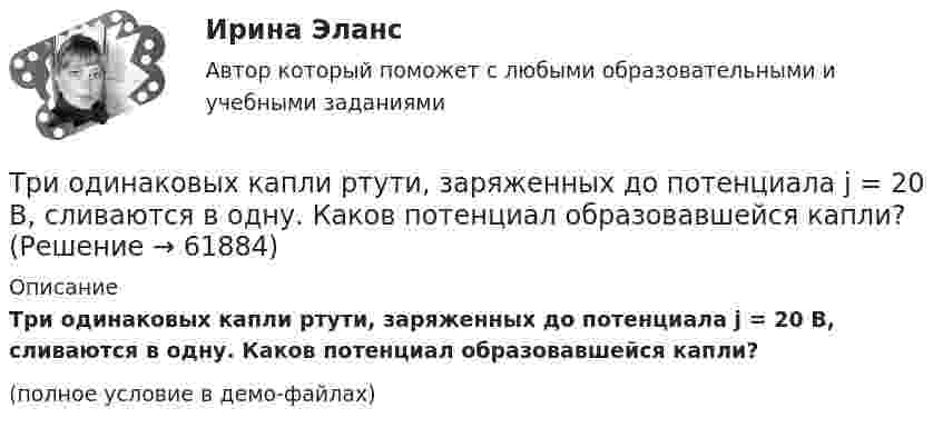     
            Описание
            Три одинаковых капли ртути, заряженных до потенциала j = 20 В, сливаются в одну. Каков потенциал образовавшейся капли?(полное условие в демо-файлах)   
            
            
            Три одинаковых источника тока с внутренним сопротивлением 6 Ом замкнули, один раз соединив последовательно, другой раз – параллельно, на некоторый резистор. При этом сила тока в цепи была в обоих случаях одинакова.Три одинаковых капли ртути, заряженных до потенциала j = 20 В, сливаются в одну. Каков потенциал образовавшейся капли?Три одинаковых плоских конденсатора соединены между собой параллельно. Ёмкость полученной батареи – 9·10-11 Ф. Площадь каждой пластины – 100 см2. Диэлектрик – стекло. Определить толщину стекла.Три одинаковых плоских конденсатора соединены последовательно. Ёмкость такой батареи конденсаторов 80 мкФ. Площадь каждой пластины 100 см2, диэлектрик – стекло. Определить толщину стекла.Три одинаковых плоских конденсатора соединены последовательно. Ёмкость такой батареи конденсаторов 8 пФ. Площадь каждой пластины 100 см2, диэлектрик – стекло. Определить толщину стекла.Три одинаковых положительных заряда Q1 = Q2 = Q3 = 1 нКл расположены по вершинам равностороннего треугольника. Какой заряд Q4 нужно поместить в центре треугольника, чтобы указанная система зарядов находилась в равновесии.Три одинаковых резистора, включенных последовательно, имеют полное сопротивление R_посл=9 Ом. Чему будет равно полное сопротивление, если эти же резисторы включить параллельно?Три источника тока с э.д.с E1 = 11 В, E2 = 4 В и E3 = 6 В и три реостата с сопротивлением R1 = 5 Ом, R2 = 10 Ом и R3 = 2 Ом соединены, как показано на рисунке. Определить силу тока в реостатах. Внутреннее сопротивление источников токаТри источника тока с ЭДС e1 = 11 В, e2 = 4 В и e3 = 6 В и три реостата с сопротивлением R1 = 5 Ом, R2 = R3 = 2 Ом соединены, как указано на рис. Определить силу тока в реостатах. Внутренним сопротивлением источников тока пренебречь.Три источника тока с ЭДС e1 = 11 В, e2 = 4 В и e3 = 6 В и три реостата с сопротивлениями R1 = 5 Ом, R2 = 10 Ом и R3 = 2 Ом соединены, как показано на рисунке. Определить силы токов I.Трилогия продаж. Трилогия продаж.кс_СПО. Синергия. Ответы на ИТОГОВЫЙ ТЕСТ. На отлично!Три маленьких шарика расположены в вершинах правильного треугольника. Момент инерции этой системы относительно Три маленьких шарика расположены в вершинах правильного треугольника. Момент инерции этой системы относительно оси О1, перпендикуТри одинаковых заряда q = 10-9 Кл каждый расположены по вершинам равностороннего треугольника. Какой отрицательный заряд q0 нужно поместить в центре треугольника, чтобы его притяжение 