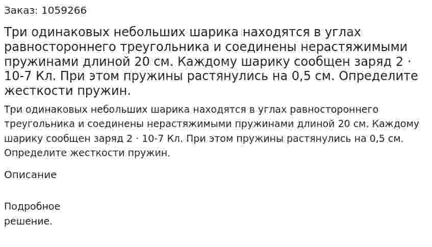 Три одинаковых небольших шарика находятся в углах равностороннего треугольника и соединены нерастяжимыми пружинами длиной 20 см. Каждому шарику сообщен заряд 2 · 10-7 Кл. При этом пружины растянулись на 0,5 см. Определите жесткости пружин.  