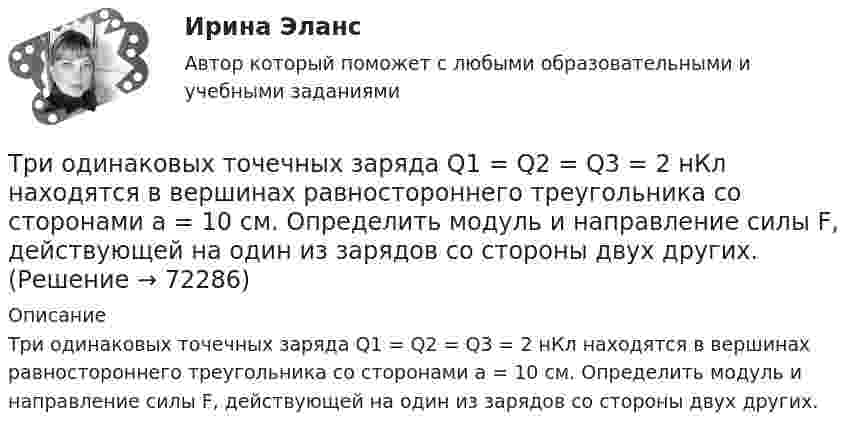      
            Описание
            Три одинаковых точечных заряда Q1 = Q2 = Q3 = 2 нКл находятся в вершинах равностороннего треугольника со сторонами а = 10 см. Определить модуль и направление силы F, действующей на один из зарядов со стороны двух других.   
            
            
            Три одинаковых точечных заряда Q1 = Q2 = Q3 = 2 нКл находятся в вершинах равностороннего треугольника со сторонами а = 10 см. Определить модуль и направление вектора напряжённости Е электрического поля, Три одинаковых точечных заряда Q1 = Q2 = Q3 = 2 нКл находятся в вершинах равностороннего треугольника со сторонами а = 10 см. Определить модуль и направление силы F, действующей на один из зарядов со стороны двух других.Три одинаковых точечных заряда Q1 = Q2 = Q3 = 3 нКл находятся в вершинах равностороннего треугольника со сторонами a = 10 см. Определить модуль и направление силы F, действующей на один из зарядов со стороны двух других.Три одинаковых точечных заряда Q1 = Q2 = Q3 = 6 нКл находятся в вершинах равностороннего треугольника со сторонами a = 60 см. Определить модуль и направление силы F, действующей на один из зарядов со стороны двух других.Три одинаковых точечных заряда q = 3 нКл находятся в вершинах равностороннего треугольника со стороной a = 9 см. Найти силу F, действующую на один из этих зарядов со стороны двух остальных.Три одинаковых точечных заряда q = 3 нКл помещены в вершинах равностороннего треугольника. Какой заряд надо поместить в центре треугольника, чтобы результирующая сила, действующая на каждый заряд, была равна нулю?Три одинаковых точечных заряда величиной q = 10 нКл образуют равносторонний треугольник со стороной b = 30 см. Найти напряжённость электрического поля в точке, находящейся на высоте h = 15 см над центром треугольника.Три одинаковых плоских конденсатора соединены между собой параллельно. Ёмкость полученной батареи – 9·10-11 Ф. Площадь каждой пластины – 100 см2. Диэлектрик – стекло. Определить толщину стекла.Три одинаковых плоских конденсатора соединены последовательно. Ёмкость такой батареи конденсаторов 80 мкФ. Площадь каждой пластины 100 см2, диэлектрик – стекло. Определить толщину стекла.Три одинаковых плоских конденсатора соединены последовательно. Ёмкость такой батареи конденсаторов 8 пФ. Площадь каждой пластины 100 см2, диэлектрик – стекло. Определить толщину стекла.Три одинаковых положительных заряда Q1 = Q2 = Q3 = 1 нКл расположены по вершинам равностороннего треугольника. Какой заряд Q4 нужно поместить в центре треугольника, чтобы указанная система зарядов находилась в равновесии.Три одинаковых резистора, включенных последовательно, имеют полное сопротивление R_посл=9 Ом. Чему будет равно полное сопротивление, если эти же резисторы включить параллельно?Три одинаковых точечных заряда 4 нКл находятся в вершинах равностороннего треугольника со стороной 8 см. Найти силу, действующую на один из зарядов со стороны двух остальных.Три одинаковых точечных заряда q1 = q2 = q3 = 2 нКл находятся в вершинах равностороннего треугольника со сторонами a = 10 см. Определить модуль и направление силы F, действующей на один из зарядов со стороны двух других.