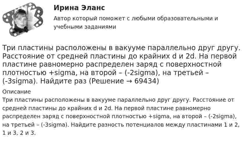     
            Описание
            Три пластины расположены в вакууме параллельно друг другу. Расстояние от средней пластины до крайних d и 2d. На первой пластине равномерно распределен заряд с поверхностной плотностью +sigma, на второй – (-2sigma), на третьей – (-3sigma). Найдите разность потенциалов между пластинами 1 и 2, 1 и 3, 2 и 3.   
            
            
            Три параллельных прямых провода расположены на одинаковом расстоянии 10 см друг от друга. Определить силу, действующую на отрезок длиной 1 м каждого провода, если по ним текут одинаковые токи 100 А, причем направления токов в двух проводах совпадают.Три пластины расположены в вакууме параллельно друг другу. Расстояние от средней пластины до крайних d и 2d. На первой пластине равномерно распределен заряд с поверхностной плотностью +sigma, на второй – (-2sigma), на третьей – (-3sigma). Найдите разТри проводника, сопротивления которых соответственно равны 3 Ом, 6 Ом и 8 Ом, соединены параллельно. В первом проводнике выделяется 21 кДж тепла. Определить количество теплоты, выделяющееся во втором и третьем проводниках за то же время.Три равномерно заряженные плоскости находятся на некотором расстоянии друг от друга. Напряжённость в точке A равна 100 В/м, в точке B – 200 В/м, а в точке C – 300 В/м. Определить плотность зарядов на каждой плоскости.Три разноимённых точечных заряда расположены в вершинах квадрата с диагональю l = 50 см, как показано на рисунке, где О – центр квадрата, АОВ – прямой угол, образованный двумя проводящими плоскостямиТри разных тренда фондового рынка. ФорексТри стадии кругооборота капиталаТри одинаковых точечных заряда Q1 = Q2 = Q3 = 2 нКл находятся в вершинах равностороннего треугольника со сторонами a = 10 см. Определить модуль и направление силы F, действующей на один из зарядов со стороны двух других.Три одинаковых точечных заряда Q1 = Q2 = Q3 = 2 нКл находятся в вершинах равностороннего треугольника со сторонами а = 10 см. Определить модуль и направление вектора напряжённости Е электрического поля, Три одинаковых точечных заряда Q1 = Q2 = Q3 = 2 нКл находятся в вершинах равностороннего треугольника со сторонами а = 10 см. Определить модуль и направление силы F, действующей на один из зарядов со стороны двух других.Три одинаковых точечных заряда Q1 = Q2 = Q3 = 3 нКл находятся в вершинах равностороннего треугольника со сторонами a = 10 см. Определить модуль и направление силы F, действующей на один из зарядов со стороны двух других.Три одинаковых точечных заряда Q1 = Q2 = Q3 = 6 нКл находятся в вершинах равностороннего треугольника со сторонами a = 60 см. Определить модуль и направление силы F, действующей на один из зарядов со стороны двух других.Три одинаковых точечных заряда q = 3 нКл находятся в вершинах равностороннего треугольника со стороной a = 9 см. Найти силу F, действующую на один из этих зарядов со стороны двух остальных.Три одинаковых точечных заряда q = 3 нКл помещены в вершинах равностороннего треугольника. Какой заряд надо поместить в центре треугольника, чтобы результирующая сила, действующая на каждый заряд, была равна нулю?