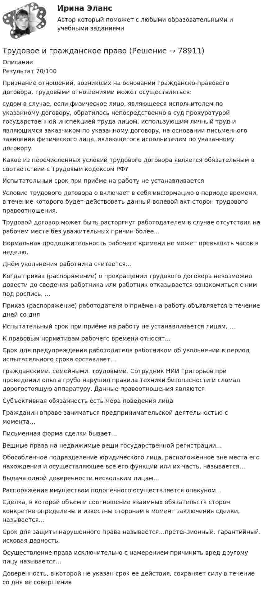      
            Описание
            Результат 70/100Признание отношений, возникших на основании гражданско-правового договора, трудовыми отношениями может осуществляться: судом в случае, если физическое лицо, являющееся исполнителем по указанному договору, обратилось непосредственно в суд прокуратурой государственной инспекцией труда лицом, использующим личный труд и являющимся заказчиком по указанному договору, на основании письменного заявления физического лица, являющегося исполнителем по указанному договоруКакое из перечисленных условий трудового договора является обязательным в соответствии с Трудовым кодексом РФ?Испытательный срок при приёме на работу не устанавливаетсяУсловие трудового договора о включает в себя информацию о периоде времени, в течение которого будет действовать данный волевой акт сторон трудового правоотношения.Трудовой договор может быть расторгнут работодателем в случае отсутствия на рабочем месте без уважительных причин более…Нормальная продолжительность рабочего времени не может превышать  часов в неделю.Днём увольнения работника считается…Когда приказ (распоряжение) о прекращении трудового договора невозможно довести до сведения работника или работник отказывается ознакомиться с ним под роспись, …Приказ (распоряжение) работодателя о приёме на работу объявляется в течение дней со дняИспытательный срок при приёме на работу не устанавливается лицам, …К правовым нормативам рабочего времени относят…Срок для предупреждения работодателя работником об увольнении в период испытательного срока составляет… гражданскими. семейными. трудовыми. Сотрудник НИИ Григорьев при проведении опыта грубо нарушил правила техники безопасности и сломал дорогостоящую аппаратуру. Данные правоотношения являютсяСубъективная обязанность есть мера поведения лицаГражданин вправе заниматься предпринимательской деятельностью с момента…Письменная форма сделки бывает…Вещные права на недвижимые вещи государственной регистрации…Обособленное подразделение юридического лица, расположенное вне места его нахождения и осуществляющее все его функции или их часть, называется…Выдача одной доверенности нескольким лицам…Распоряжение имуществом подопечного осуществляется опекуном…Сделка, в которой объем и соотношение взаимных обязательств сторон конкретно определены и известны сторонам в момент заключения сделки, называется… Срок для защиты нарушенного права называется…претензионный. гарантийный. исковая давность.Осуществление права исключительно с намерением причинить вред другому лицу называется…Доверенность, в которой не указан срок ее действия, сохраняет силу в течение  со дня ее совершения   
            
            
            Трудовое законодательство, практические задания,РосдистантТрудовое и гражданское правоТрудовое и гражданское право//ТУСУР//ПРОСМОТР ПОПЫТКИ//ЗАЧЕТТрудовое права Трудовое правоТрудовое правоТрудовое правоТрудности жизни после родовтрудовая адаптацияТрудовая книжка состоит из ...... трудового права - это совокупность юридических норм, образующих единое предметное целое (отрасль) с их одновременным внутренним разделением на относительно самостоятельные и взаимосвязанные структурные образования (институты) и их части Трудовое действие - это...Трудовое законодательствоТрудовое законодательство