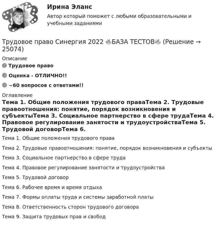     
          Описание
          🟢 Трудовое право🟢 Оценка - ОТЛИЧНО!!🟢 ~60 вопросов с ответами!! 
          Оглавление
          Тема 1. Общие положения трудового праваТема 2. Трудовые правоотношения: понятие, порядок возникновения и субъектыТема 3. Социальное партнерство в сфере трудаТема 4. Правовое регулирование занятости и трудоустройстваТема 5. Трудовой договорТема 6. Рабочее время и время отдыхаТема 7. Формы оплаты труда и системы заработной платыТема 8. Ответственность сторон трудового договораТема 9. Защита трудовых прав и свобод 
            
            
            Трудовое право (СИНЕРГИЯ 2022)Трудовое право Синергия 2022 🔥БАЗА ТЕСТОВ🔥Трудовое право синергия 2 курс 4 семестр Трудовое право, Синергия, 5 семестр,Трудовое право. Синергия 5 семестрТрудовое Право(Синергия) 5 семестрТрудовое право  Синергия, МОИ, МФПУ Трудовое право. ПКЗ. СИУ РАНХИГС.Трудовое право практическая работаТрудовое право практические задания 1-3 ТГУ РОСДИСТАНТТрудовое право. Практическое задание 2. Росдистант ТГУ 2023г.Трудовое право. Практическое задание. ММУ.Трудовое право СинергияТрудовое право СИНЕРГИЯ