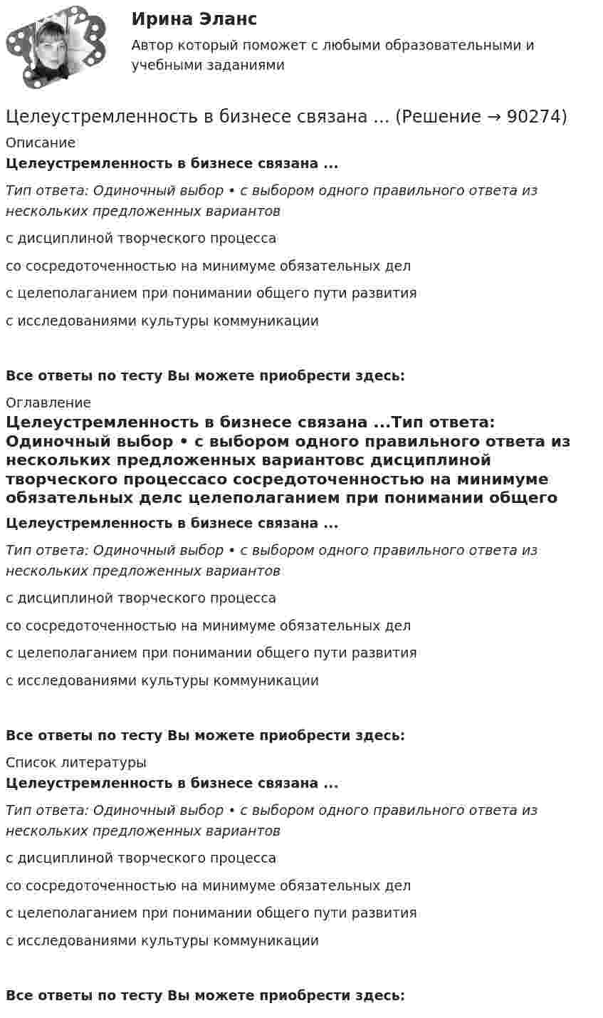      
            Описание
            Целеустремленность в бизнесе связана ...Тип ответа: Одиночный выбор • с выбором одного правильного ответа из нескольких предложенных вариантовс дисциплиной творческого процессасо сосредоточенностью на минимуме обязательных делс целеполаганием при понимании общего пути развитияс исследованиями культуры коммуникацииВсе ответы по тесту Вы можете приобрести здесь:  
            Оглавление
            Целеустремленность в бизнесе связана ...Тип ответа: Одиночный выбор • с выбором одного правильного ответа из нескольких предложенных вариантовс дисциплиной творческого процессасо сосредоточенностью на минимуме обязательных делс целеполаганием при понимании общего пути развитияс исследованиями культуры коммуникацииВсе ответы по тесту Вы можете приобрести здесь:  
            Список литературы
            Целеустремленность в бизнесе связана ...Тип ответа: Одиночный выбор • с выбором одного правильного ответа из нескольких предложенных вариантовс дисциплиной творческого процессасо сосредоточенностью на минимуме обязательных делс целеполаганием при понимании общего пути развитияс исследованиями культуры коммуникацииВсе ответы по тесту Вы можете приобрести здесь:  
            
            
            Целенаправленное, планомерное, систематическое восприятие действительности, фиксация проявлений психолого-педагогических явлений и процессов - это ...Целеустремленность в бизнесе связана ...... (целеустремленный) характер имеют лидеры и их заместители, которые живут своей идеей, являются хорошими стратегами, мыслят глобально, стремятся к конечному результату, имеют в качестве авторитетов власть и законЦели в системе современного менеджмента, основные требования, предъявляемые к нимЦели в системе современного менеджмента, основные требования.    Роль менеджмента в обеспечении устойчивого положения фирмыЦели, задачи и содержание профильного обучения в старшей школе основам кодирования информациицели, задачи и ссылки содержание профильного обучения в старшей школе основам кодирования информацииЦелевые аудитории и таргетирование в рекламе. Синергия - 5 балловЦелевые аудитории и таргетирование в рекламе тест Синергия 2023 (ответы✅100 баллов)Целевые аудитории и таргетирование в рекламе (тест с ответами Синергия/МОИ/ МТИ /МОСАП)Целевые программы и подпрограммы на федеральном уровне утверждаются решением ... Российской ФедерацииЦелевые фондыЦеленаправленная деятельность менеджмента по качественному совершенствованию средств и способов достижения новых целей организации, - это организационное ...Целенаправленное воздействие на поведение людей и общественные отношения с помощью правовых (юридических) средств в целях их упорядочения и прогрессивного развития - это...