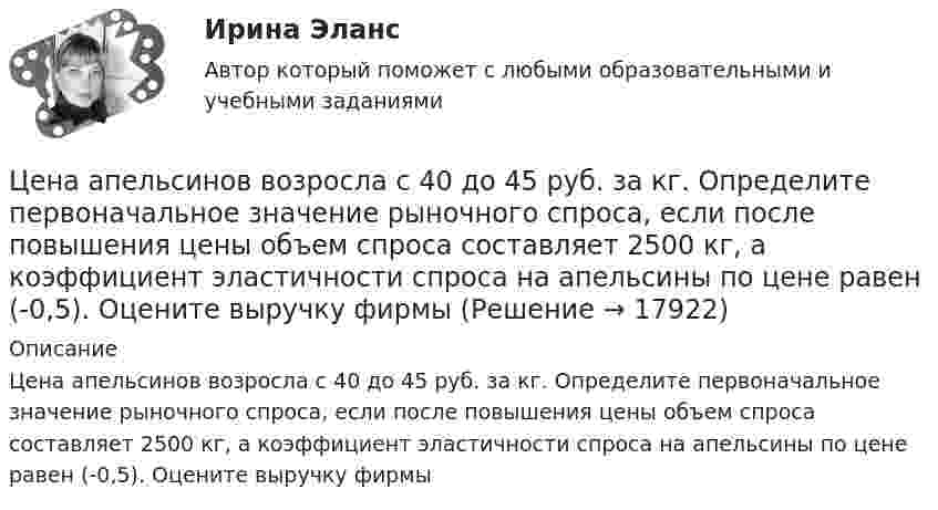      
          Описание
          Цена апельсинов возросла с 40 до 45 руб. за кг. Определите первоначальное значение рыночного спроса, если после повышения цены объем спроса составляет 2500 кг, а коэффициент эластичности спроса на апельсины по цене равен (-0,5). Оцените выручку фирмы   
            
            
            Целям международного кредитования отвечает ...Цена апельсинов возросла с 40 до 45 руб. за кг. Определите первоначальное значение рыночного спроса, если после повышения цены объем спроса составляет 2500 кг, а коэффициент эластичности спроса на апельсины по цене равен (-0,5). Оцените выручку фирмыЦена – единственный элемент комплекса маркетинга, относящийся к … организации… цена есть результат конкурентного сопоставления цены спроса и цены предложения при различных значениях спроса и предложенияЦена изготовителя равна 5 тыс. руб. за одно изделие; НДС составляет 20%. Налог с продаж равен 4%. На каждой стадии реализации используется наличная форма расчетов. Каков минимально возможный уровень розничной цены, если производитель реализуетЦена как категория рыночного хозяйствЦена на обувь, вероятно, возрастет в результате …Целью нормирования является создание в освещаемом помещении световой среды, обеспечивающей: Выберите один ответ: Целью представленной работы является выявление характерных особенностей расцвета и заката демократии в Древней Греции. ОглавлениеЦелью работы является анализ функций и принципов социально-культурной деятельности. Для достижения поставленной цели необходимо решить следующие задачи: - раскрыть сущность понятия «социально-культурная деятельность»;Целью работы является изучение особенностей социологии Маркса Вебера. Для достижения этой цели поставлены следующие задачи: 1. Рассмотреть понимающую социологию М. Вебера; 2. Изучить социологию религии М. Вебера;Целью работы является исследование учета расчетов с работниками по оплате труда и другим операциям. В соответствии с поставленной целью были сформулированы задачи: 1. Рассмотреть понятие оплаты труда как объекта бухгалтерского учета. 2. Охарактеризовать особенности бухгалтерского учета расчетов с работниками по оплате труда и другим операциям.Целью регламентации на государственной гражданской службе является:...Целью создания:... является поддержка и обеспечение высокого уровня морали среди работников органов государственной власти, так как само существование этических норм и ценностей, а также этического законодательства не ведет автоматически к их выполн