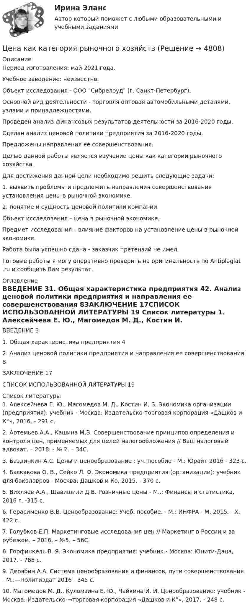      
          Описание
          Период изготовления: май 2021 года.Учебное заведение: неизвестно.Объект исследования - ООО Сибрелоуд (г. Санкт-Петербург).Основной вид деятельности - торговля оптовая автомобильными деталями, узлами и принадлежностями.Проведен анализ финансовых результатов деятельности за 2016-2020 годы.Сделан анализ ценовой политики предприятия за 2016-2020 годы. Предложены направления ее совершенствования.	Целью данной работы является изучение цены как категории рыночного хозяйства. 	Для достижения данной цели необходимо решить следующие задачи:	1.                выявить проблемы и предложить направления совершенствования установления цены в рыночной экономике.	2.                понятие и сущность ценовой политики компании.	Объект исследования – цена в рыночной экономике. 	Предмет исследования – влияние факторов на установление цены в рыночной экономике.Работа была успешно сдана - заказчик претензий не имел. Готовые работы я могу оперативно проверить на оригинальность по Antiplagiat .ru и сообщить Вам результат. 
          Оглавление
          ВВЕДЕНИЕ 31. Общая характеристика предприятия 42. Анализ ценовой политики предприятия и направления ее совершенствования 8ЗАКЛЮЧЕНИЕ 17СПИСОК ИСПОЛЬЗОВАННОЙ ЛИТЕРАТУРЫ 19 
          Список литературы
          1. Алексейчева Е. Ю., Магомедов М. Д., Костин И. Б. Экономика организации (предприятия): учебник - Москва: Издательско-торговая корпорация «Дашков и К°», 2016. - 291 с.2. Артемьев А.А., Кашина М.В. Совершенствование принципов определения и контроля цен, применяемых для целей налогообложения // Ваш налоговый адвокат. – 2018. - № 2. – 34С. 3. Баздинкин А.С. Цены и ценообразование : уч. пособие - М.: Юрайт 2016 - 323 с.4. Баскакова О. В., Сейко Л. Ф. Экономика предприятия (организации): учебник для бакалавров - Москва: Дашков и Ко, 2015. - 370 с.5. Вихляев А.А., Шавишили Д.В. Розничные цены - М..: Финансы и статистика, 2016 г. -315 с.6. Герасименко В.В. Ценообразование: Учеб. пособие. - М.: ИНФРА - М, 2015. - Х, 422 с. 7. Голубков Е.П. Маркетинговые исследования цен // Маркетинг в России и за рубежом. – 2016. – №5. – 56С.  8. Горфинкель В. Я. Экономика предприятия: учебник - Москва: Юнити-Дана, 2017. - 768 с.9. Дерябин А.А. Система ценообразования и финансов, пути совершенствования. - М.:—Политиздат 2016 - 345 с.10. Магомедов М. Д., Куломзина Е. Ю., Чайкина И. И. Ценообразование: учебник - Москва: Издательско-¬торговая корпорация «Дашков и К°», 2017. - 248 с.
            
            
            Цена изготовителя равна 5 тыс. руб. за одно изделие; НДС составляет 20%. Налог с продаж равен 4%. На каждой стадии реализации используется наличная форма расчетов. Каков минимально возможный уровень розничной цены, если производитель реализуетЦена как категория рыночного хозяйствЦена на обувь, вероятно, возрастет в результате …Цена на художественные краски и их качество остаются стабильными, но спрос начинает падать. Понятно, что дело не в материалах и местах продаж, а в сотрудниках компании, например, менеджерах и пиарщиках. Встает вопрос неэффективности, бездействия Цена позволяет вести учет и измерение затрат общественного труда, то есть определяет, сколько затрачено времени, сырья, материалов на изготовление товара, в этом заключается … функция ценыЦена равна предельному доходу в условиях …Цена, складывающаяся на товарном рынке без государственного воздействия на нее, называется ... ценойЦелью работы является исследование учета расчетов с работниками по оплате труда и другим операциям. В соответствии с поставленной целью были сформулированы задачи: 1. Рассмотреть понятие оплаты труда как объекта бухгалтерского учета. 2. Охарактеризовать особенности бухгалтерского учета расчетов с работниками по оплате труда и другим операциям.Целью регламентации на государственной гражданской службе является:...Целью создания:... является поддержка и обеспечение высокого уровня морали среди работников органов государственной власти, так как само существование этических норм и ценностей, а также этического законодательства не ведет автоматически к их выполнЦелью централизованного регулирования рынка труда выступает обеспечение относительного паритета интересов работников и ...Целям международного кредитования отвечает ...Цена апельсинов возросла с 40 до 45 руб. за кг. Определите первоначальное значение рыночного спроса, если после повышения цены объем спроса составляет 2500 кг, а коэффициент эластичности спроса на апельсины по цене равен (-0,5). Оцените выручку фирмыЦена – единственный элемент комплекса маркетинга, относящийся к … организации