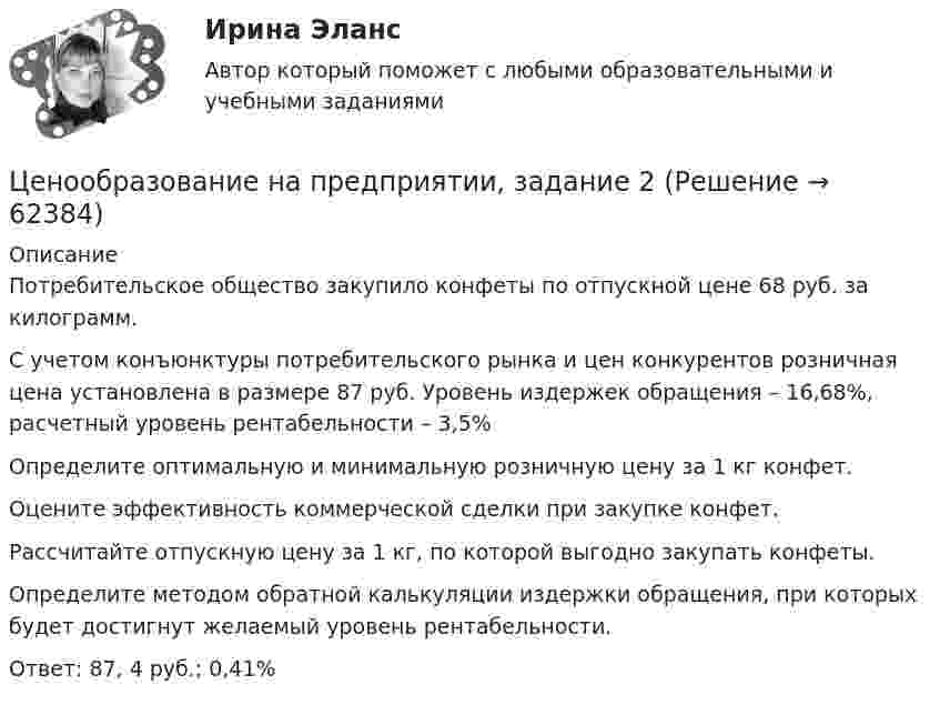      
            Описание
            	Потребительское общество закупило конфеты по отпускной цене 68 руб. за килограмм.	С учетом конъюнктуры потребительского рынка и цен конкурентов розничная цена установлена в размере 87 руб. Уровень издержек обращения – 16,68%, расчетный уровень рентабельности – 3,5%	Определите оптимальную и минимальную розничную цену за  1 кг конфет.	Оцените эффективность коммерческой сделки при закупке конфет.	Рассчитайте отпускную цену за 1 кг, по которой выгодно закупать конфеты.	Определите методом обратной калькуляции издержки обращения, при которых будет достигнут желаемый уровень рентабельности.Ответ: 87, 4 руб.; 0,41%   
            
            
            Ценообразование на предприятии Задание 1 к теме 3Ценообразование на предприятии, задание 2Ценообразование на предприятии, задание 4Ценообразование на предприятии. Задание к теме 4Ценообразование на предприятии ИТОГОВЫЙ ТЕСТ Ценообразование (ПКЗ/ Контрольная)💯 Ценообразование (правильные ответы на тест Синергия / МОИ / МТИ / МосАП)Ценообразование и таможенная стоимость с практикумомЦенообразование: кейсыЦенообразование: кейсыЦенообразование к теме 5Ценообразование на предприятииЦенообразование на предприятии (3.6 - ЭП - Э.3.20) задание 1Ценообразование на предприятии (3.6 - ЭП - Э.3.20) задание 4