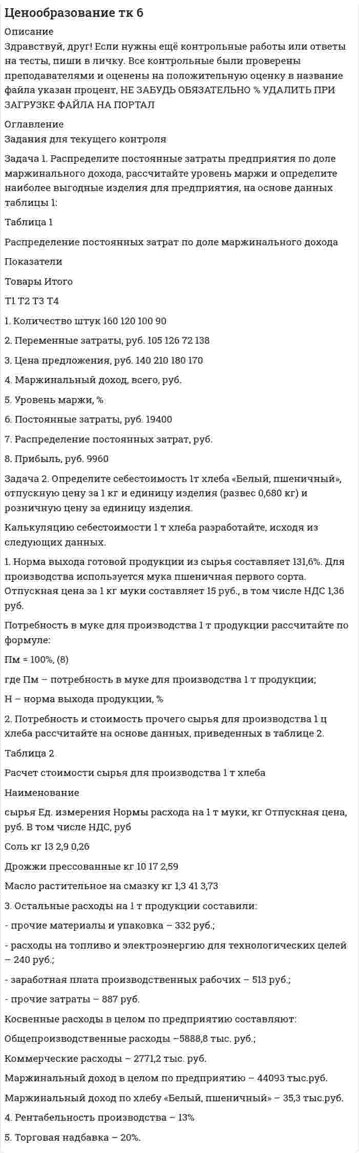 




Описание


Здравствуй, друг! Если нужны ещё контрольные работы или ответы на тесты, пиши в личку. Все контрольные были проверены преподавателями и оценены на положительную оценку в название файла указан процент, НЕ ЗАБУДЬ ОБЯЗАТЕЛЬНО % УДАЛИТЬ ПРИ ЗАГРУЗКЕ ФАЙЛА НА ПОРТАЛ




Оглавление


ПРАКТИЧЕСКИЕ ЗАДАНИЯ К ТЕМЕ 3.1 ТК-4
 
Задача 1. Рассчитайте величину собственных средств-нетто и коэффициент иммобилизации, используя данные табл. 1. Сделайте выводы.
Наименование показателя 01.01.2011 г. 01.01.2012 г. Изменение (+,-)
1. Собственные средства-брутто 1 553 1 947 +
2. Основные средства 208 490 +
3. Собственные средства-нетто
4. Коэффициент иммобилизации
Задача 2. Определите размер собственных средств банка и их долю в структуре пассива баланса банка, используя данные табл. 2. Проведите анализ и дайте оценку изменениям.
Пассив баланса банка «Х» за 2011-2012 годы
Наименование
статьи 01.01.2011 г. 01.01.2012 г. Изменение (+,-)
сумма, тыс. р. уд. вес, % сумма, тыс. р. уд. вес, % сумма,
тыс. р. уд. вес, %
Задолженность перед кредитными организациями 291 334 3,3 249 778 2,1 -41 556 -1,2
Средства клиентов 7176128 81,5 10186596 85,1 3 010 468 3,6
Переоценка основных средств 283 870 3,2 315 010 2,6 31 140 -0,6
Прочие обязательства 134 962 1,5 192 771 1,6 57 809 0,1
Уставный капитал 320 480 3,6 320 480 2,7 0 -0,9
Резервный фонд 13 540 0,2 15 430 0,1 1 890 -0,1
Нераспределенная
прибыль 515 080 5,8 600 800 5 85 720 -0,8
Выпущенные долговые обязательства 4 556 0,1 6 058 0,1 1 502 0
Эмиссионный доход 67 000 0,8 80 000 0,7 13 000 -0,1
Всего пассивов 8 806 950 100 11 966 923 100 3 159 973 -
Собственные
средства 1 199 970 13,6 1 331 720 11,1 131 750 -2,5
 



            
            
            Задача 1 Распределите постоянные затраты предприятия по доле маржинального дохода, рассчитайте уровень маржи и определите наиболее выгодные изделия для предприятия, на основе данных таблицы 1:Задача 1. Распределите постоянные затраты предприятия по доле маржинального дохода, рассчитайте уровень маржи и определите наиболее выгодные изделия для предприятия, на основе данных таблицы 1:Задача 1. Распределите постоянные затраты предприятия по доле маржинального дохода, рассчитайте уровень маржи и определите наиболее выгодные изделия для предприятия, на основе данных таблицы 1:. 2Задача 1. Распределите постоянные затраты предприятия по доле маржинального дохода, рассчитайте уровень маржи и определите наиболее выгодные изделия для предприятия, на основе данных таблицы 1:. 3Задача 1 Рассчет плоской фермы Вариант 990Задача 1. Рассчет ступенчатого стержня на растяжение сжатие Вариант 34Задача 1. Рассчет ступенчатого стержня на растяжение сжатие Вариант 78 Задача 1. Психолог дал знакомому бизнесмену без специального образования методику ММРI (популярная психодиагностическая методика, предназначенная для исследования индивидуальных особенностей и психических состояний личности, очень сложная в интерпретации результатов) и ключи к ней, чтобы тот протестировал свой персонал и уволил всех неподходящих работников. Оцените действия психолога.Задача 1 Пультяшкин И.М. ремонтировал потолок в кабинете директора пред-приятия, на котором он работал. В ходе ремонта на него упала лампа дневно-го освещения, и у Пультяшкина оказалась сломанной рука.Задача 1. Работнику при введении новых систем оплаты труда в бюджетных учреждениях в соответствии с положением об оплате труда был установлен оклад в размере 6000 рублей по нижней границе «вилки» окладов (6000-7200).Задача 1 Работнице, имеющей троих детей в возрасте до 18 лет, ежемесячно начисляется заработная плата в размере 25 000 руб. Исчислите сумму налога на доходы физических лиц по месяцам и за 20__г. в целом.Задача 1 Работнице, имеющей троих детей в возрасте до 18 лет, ежемесячно начисляется заработная плата в размере 25 000 руб. Исчислите сумму налога на доходы физических лиц по месяцам и за 20__г. в целом.. 2Задача 1 Работнице, имеющей троих детей в возрасте до 18 лет, ежемесячно начисляется заработная плата в размере 25 000 руб. Исчислите сумму налога на доходы физических лиц по месяцам и за 20__г. в целом.. 3Задача 1 Работнице, имеющей троих детей в возрасте до 18 лет, ежемесячно начисляется заработная плата в размере 25 000 руб. Исчислите сумму налога на доходы физических лиц по месяцам и за 20__г. в целом.. 4