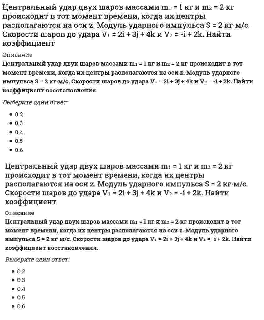      
          Описание
          Центр катящегося по плоскости колеса радиуса 0.3 м движется согласно уравнению s=3t+2. Определить ускорение точки соприкосновения колеса с плоскостью.Ответ:  
            
            
            Центр катящегося по плоскости колеса радиуса 0.3 м движется согласно уравнению s=3t+2. Определить ускорение точки соприкосновения колеса с плоскостью.Центробежный вентилятор с колесом D = 135 мм работает при n =2800 мин-1. Коэффициент давления насоса ?= 0,5. Определить окружную скорость и развиваемое насосом давление и напор при подаче воды (?= 1000 кг/м3), нефти (?= 780 кг/м3), воздуха (?= 1,2 Центробежный насос, расположенный на отметке ?В=4 м, перекачивающей воду из открытого резервуара с уровнем ?А=2 м в резервуар с уровнем ?С=14 м и избыточным давлением на поверхности Р=120 кПа. Определить подачу, напор и мощность насоса, если Цепь с последовательно соединенными R,L,C - элементами подключена к однофазной сети синусоидального тока напряжением 50 В и круговой частотой =100 рад/сек. R = 10 Ом, С = 100 мкФ. Чему равна величина тока в случае возникновения резонанса напряжений Цепь с последовательно соединенными R, L, C -элементами подключена к однофазной сети синусоидального тока напряжением 50 В и круговой частотой ω=100 рад/сек. R=10 Ом, С=100 мкФ. Чему равна величина индуктивности в случае возникновения резонанса Циклическими видами спорта …Цилиндр весом 500 Н лежит на горизонтальной поверхности. Определить коэффициент трения качения (м), если для его качения необходимо приложить пару сил с минимальным моментом М=5Нм.Целенаправленное управление экономической системой можно осуществлять более эффективно, если экономическая система имеет …Целесообразно водонапорную башню устанавливатьЦели конкретных отделов и даже отдельных сотрудников организации на ближайшее полугодие или квартал с детализацией по месяцам и даже дням определяются в …Цель … единоборств – выжить в случае смертельной опасности, и в случае гибели – нанести максимальный урон противникуЦель физической культуры … состояла в формировании отважного и настойчивого подрастающего поколения, способного победить в любых условияхЦель экзекуторного иска –… какое-либо правоЦентральный удар двух шаров массами = 3 кг и = 1 кг происходит в тот момент времени, когда их центры располагаются на оси у. Скорости шаров до удара и . Найти коэффициент восстановления, если модуль ударного импульса S = 7,8 кг·м/с.