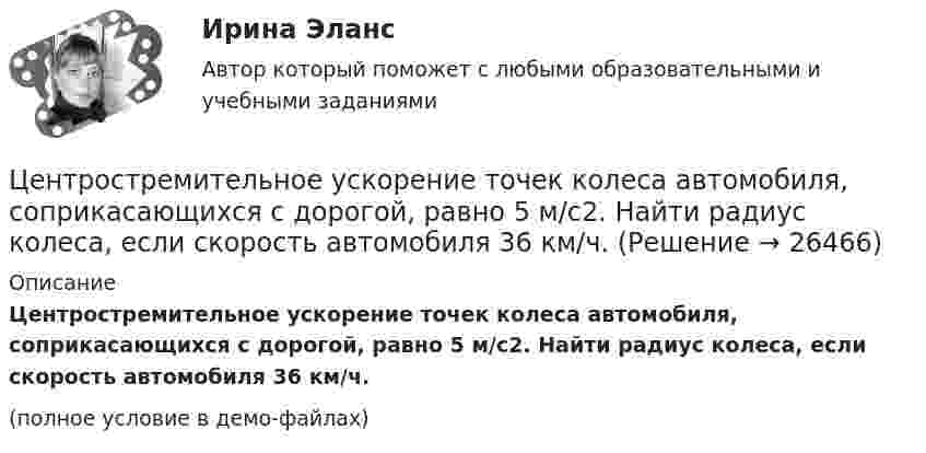     
          Описание
          Центростремительное ускорение точек колеса автомобиля, соприкасающихся с дорогой, равно 5 м/с2. Найти радиус колеса, если скорость автомобиля 36 км/ч.(полное условие в демо-файлах)  
            
            
            Центростремительное ускорение точек колеса автомобиля, соприкасающихся с дорогой, равно 15 м/с2. Найти радиус колеса, если скорость автомобиля 108 км/ч.Центростремительное ускорение точек колеса автомобиля, соприкасающихся с дорогой, равно 5 м/с2. Найти радиус колеса, если скорость автомобиля 36 км/ч.Цены и ценообразование на продукцию и услугиЦены и ценообразование. Практические задания 1-4. РосдистантЦены_и_ценообразование_Промежуточные_тесты_1_4Цены_и_ценообразование_Промежуточные_тесты_8_10Цены_и_ценообразование_Промежуточный_тест_5Центральная категория диалектики - современного философского учения о всеобщих категориях и законах развития природы, общества и человеческого мышления - это ...  Центральной категорией системы противодействия коррупции на государственной и муниципальной службе выступает категория:... интересовЦентральный банк РФ придерживается режима таргетирования инфляции с годовой целью по уровню инфляции …Центральный удар двух шаров массами m₁ = 1 кг и m₂ = 2 кг происходит в тот момент времени, когда их центры располагаются на оси z. Модуль ударного импульса S = 2 кг·м/с. Скорости шаров до удара V₁ = 2i + 3j + 4k   Выберите один ответ:  Центр вращения кулачка при проектировании кулачкового механизма с прямолинейно движущимся роликовым толкателем выбирают в допустимой области на прямой, параллельной оси толкателя и отстоящей от нее на расстоянии, соответствующемЦентрифугаЦентр нагрузок вычисляют: Выберите один ответ: a.по условиям минимальных суммарных годовых потерь энергии в групповой сети b.по графикам нагрузки c.по обеспечению минимальных суммарных потерь напряжения