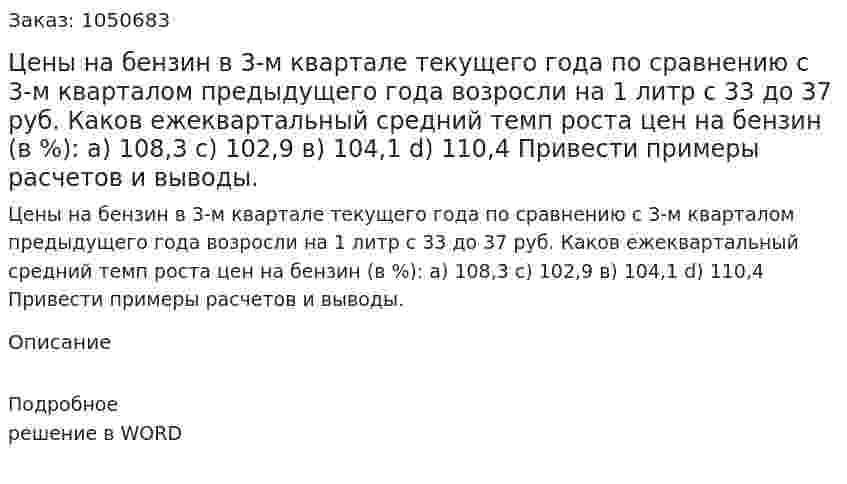 Цены на бензин в 3-м квартале текущего года по сравнению с 3-м кварталом предыдущего года возросли на 1 литр с 33 до 37 руб. Каков ежеквартальный средний темп роста цен на бензин (в %):  а) 108,3				 с) 102,9  в) 104,1				 d) 110,4  Привести примеры расчетов и выводы. 
