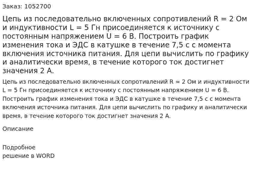 Цепь из последовательно включенных сопротивлений R = 2 Ом и индуктивности L = 5 Гн присоединяется к источнику с постоянным напряжением U = 6 В. Построить график изменения тока и ЭДС в катушке в течение 7,5 с с момента включения источника питания.  Для цепи вычислить по графику и аналитически время, в течение которого ток достигнет значения 2 А.  