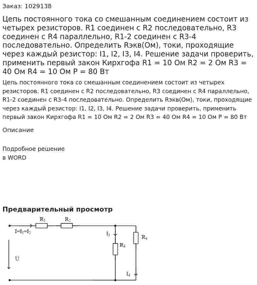 Цепь постоянного тока со смешанным соединением состоит из четырех резисторов. R1 соединен c R2 последовательно, R3 соединен с R4 параллельно, R1-2 соединен с R3-4 последовательно. Определить Rэкв(Ом), токи, проходящие через каждый резистор: I1, I2, I3, I4. Решение задачи проверить, применить первый закон Кирхгофа R1 = 10 Ом R2 = 2 Ом R3 = 40 Ом R4 = 10 Ом P = 80 Вт 