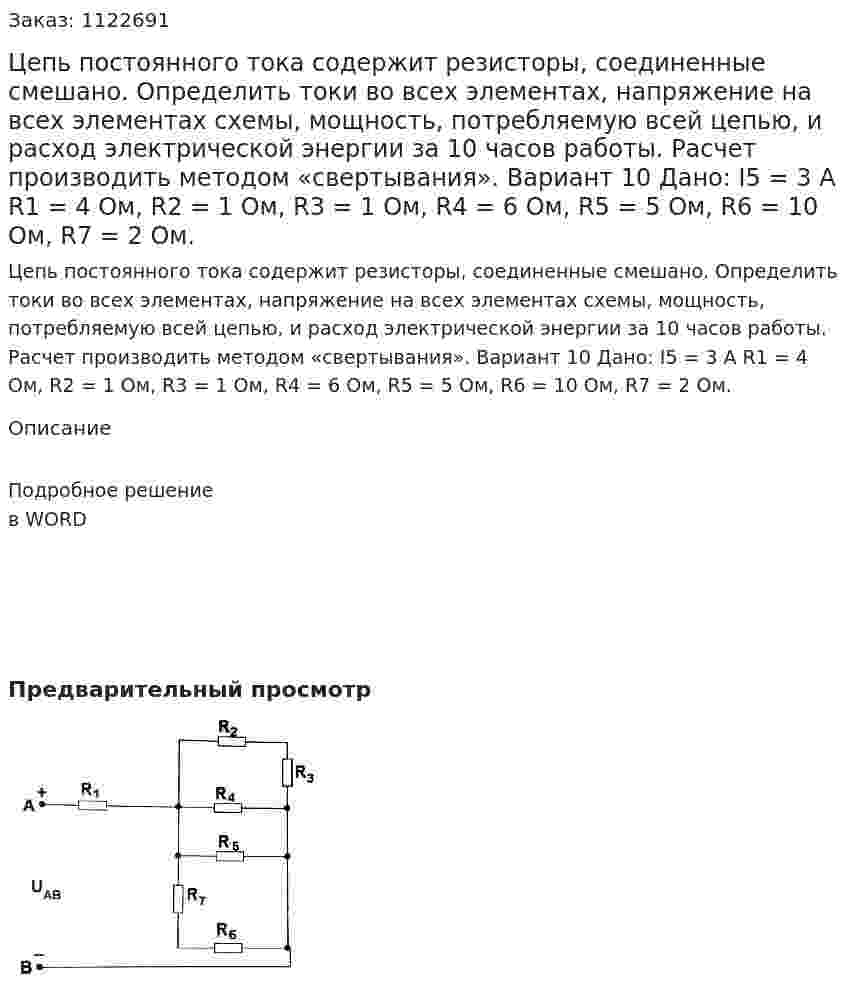 Цепь постоянного тока содержит резисторы, соединенные смешано. Определить токи во всех элементах, напряжение на всех элементах схемы, мощность, потребляемую всей цепью, и расход электрической энергии за 10 часов работы. Расчет производить методом «свертывания». Вариант 10   Дано: I5 = 3 А R1 = 4 Ом, R2 = 1 Ом, R3 = 1 Ом, R4 = 6 Ом, R5 = 5 Ом, R6 = 10 Ом, R7 = 2 Ом. 
