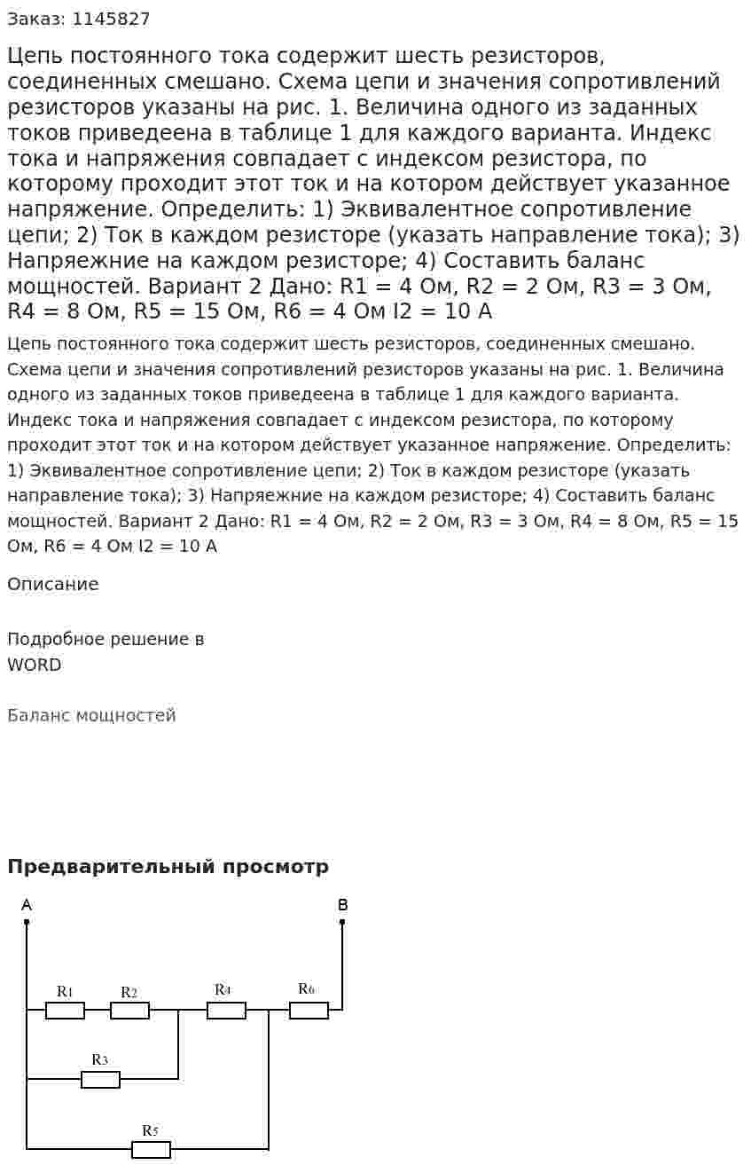 Цепь постоянного тока содержит шесть резисторов, соединенных смешано. Схема цепи и значения сопротивлений резисторов указаны на рис. 1. Величина одного из заданных токов приведеена в таблице 1 для каждого варианта. Индекс тока и напряжения совпадает с индексом резистора, по которому проходит этот ток и на котором действует указанное напряжение. Определить: 1)	Эквивалентное сопротивление цепи; 2)	Ток в каждом резисторе (указать направление тока); 3)	Напряежние на каждом резисторе; 4)	Составить баланс мощностей. Вариант 2 Дано: R1 = 4 Ом, R2 = 2 Ом, R3 = 3 Ом, R4 = 8 Ом, R5 = 15 Ом, R6 = 4 Ом I2 = 10 A 