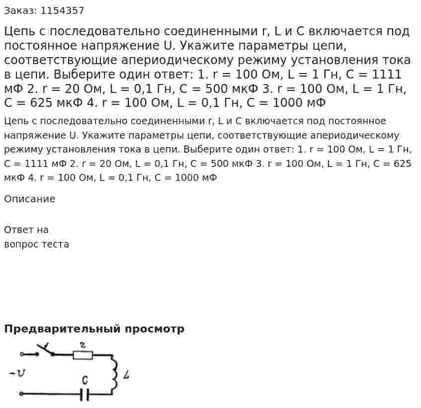 Цепь с последовательно соединенными r, L и С включается под постоянное напряжение U. Укажите параметры цепи, соответствующие апериодическому режиму установления тока в цепи. Выберите один ответ: 1. r = 100 Ом, L = 1 Гн, С = 1111 мФ 2. r = 20 Ом, L = 0,1 Гн, С = 500 мкФ 3. r = 100 Ом, L = 1 Гн, С = 625 мкФ 4. r = 100 Ом, L = 0,1 Гн, С = 1000 мФ 