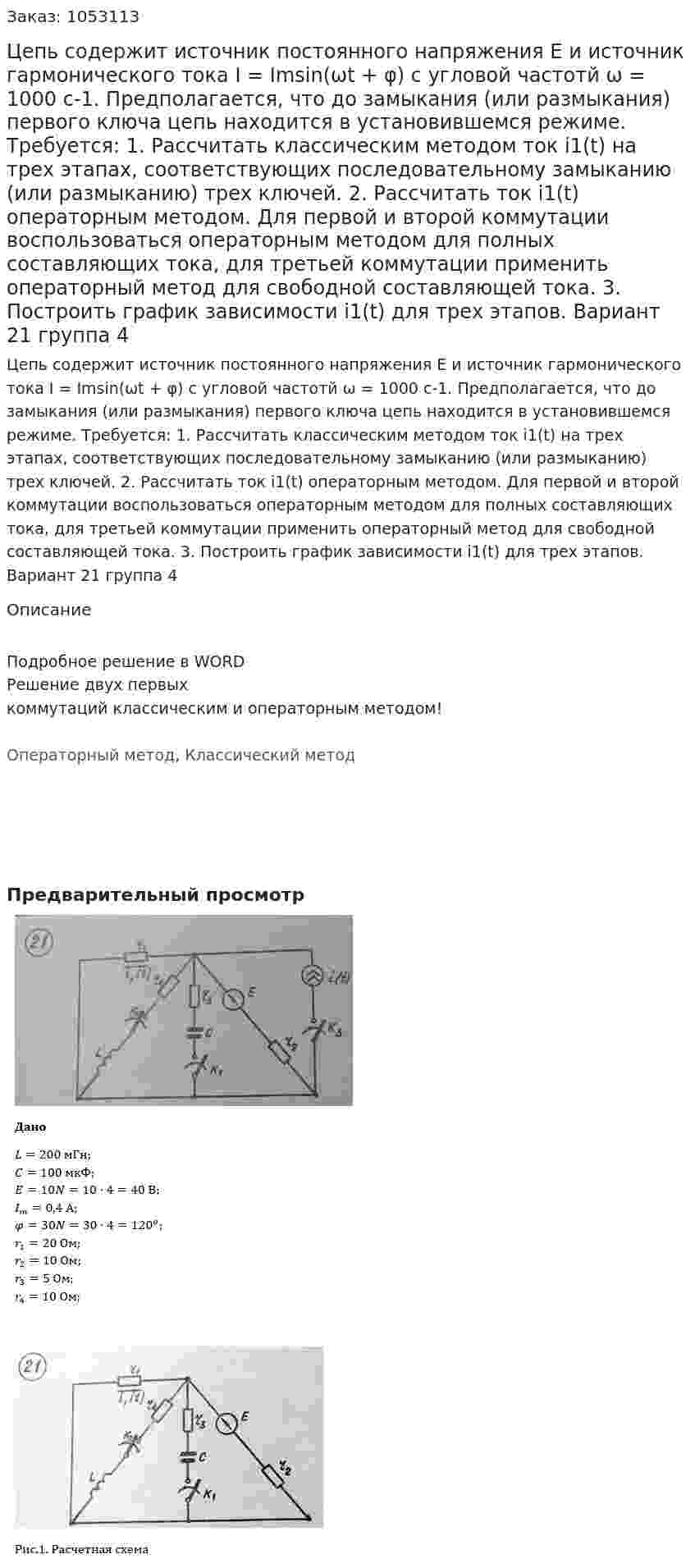 Цепь содержит источник постоянного напряжения E и источник гармонического тока I = Imsin(ωt + φ) с угловой частотй ω = 1000 с-1. Предполагается, что до замыкания (или размыкания) первого ключа цепь находится в установившемся режиме. Требуется: 1. Рассчитать классическим методом ток i1(t) на трех этапах, соответствующих последовательному замыканию (или размыканию) трех ключей. 2. Рассчитать ток i1(t) операторным методом. Для первой и второй коммутации воспользоваться операторным методом для полных составляющих тока, для третьей коммутации применить операторный метод для свободной составляющей тока. 3. Построить график зависимости i1(t) для трех этапов. Вариант 21 группа 4 