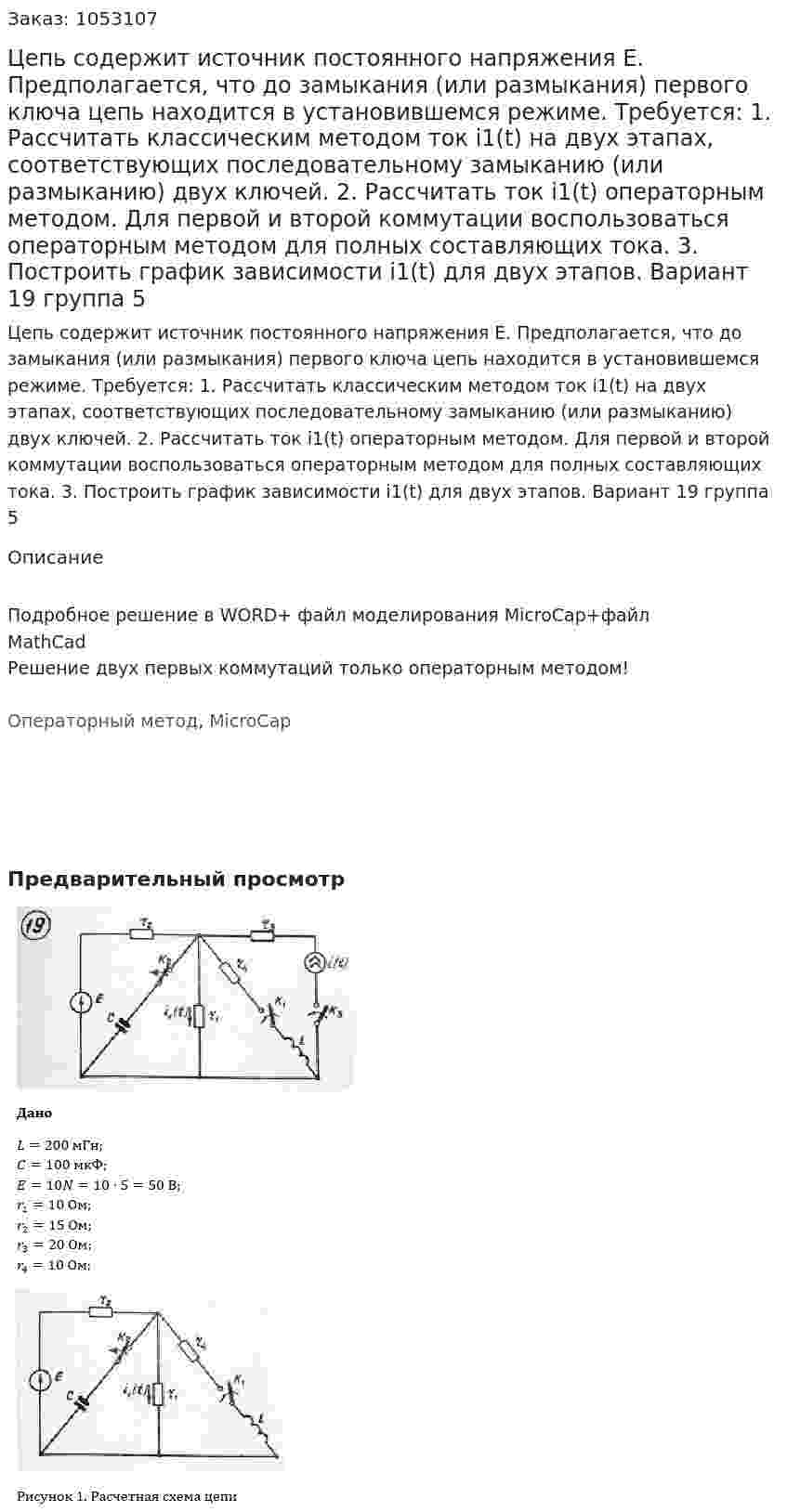 Цепь содержит источник постоянного напряжения E. Предполагается, что до замыкания (или размыкания) первого ключа цепь находится в установившемся режиме. Требуется: 1. Рассчитать классическим методом ток i1(t) на двух этапах, соответствующих последовательному замыканию (или размыканию) двух ключей. 2. Рассчитать ток i1(t) операторным методом. Для первой и второй коммутации воспользоваться операторным методом для полных составляющих тока. 3. Построить график зависимости i1(t) для двух этапов. Вариант 19 группа 5 