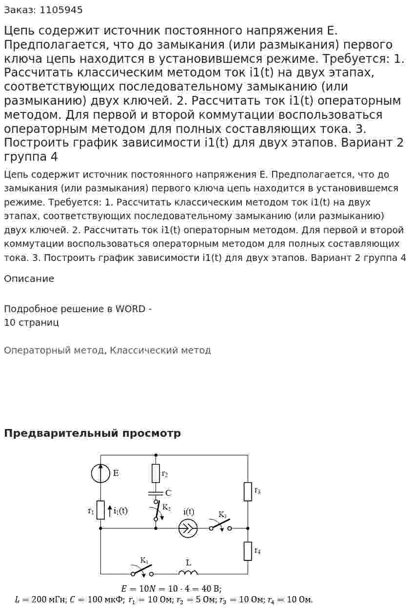 Цепь содержит источник постоянного напряжения E. Предполагается, что до замыкания (или размыкания) первого ключа цепь находится в установившемся режиме. Требуется: 1. Рассчитать классическим методом ток i1(t) на двух этапах, соответствующих последовательному замыканию (или размыканию) двух ключей. 2. Рассчитать ток i1(t) операторным методом. Для первой и второй коммутации воспользоваться операторным методом для полных составляющих тока. 3. Построить график зависимости i1(t) для двух этапов.     Вариант 2 группа 4 