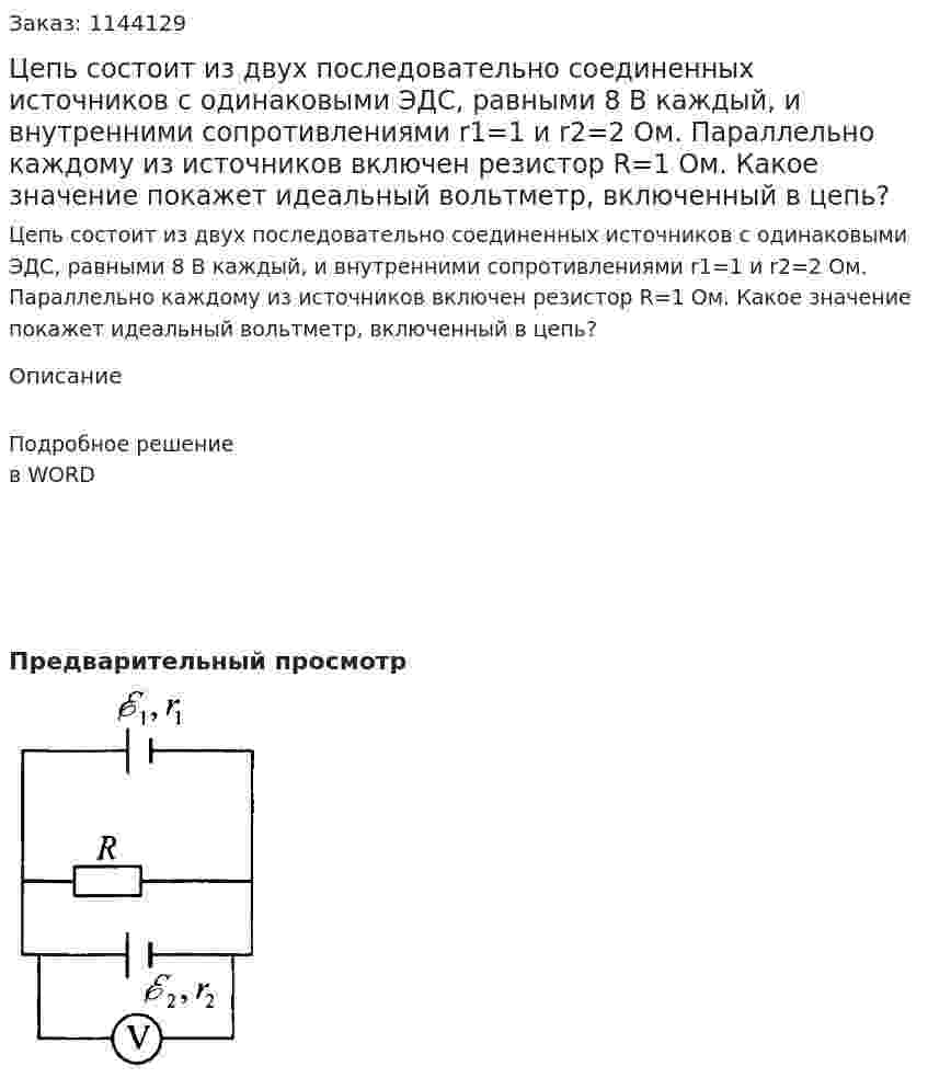 Цепь состоит из двух последовательно соединенных источников с одинаковыми ЭДС, равными 8 В каждый, и внутренними сопротивлениями r1=1 и r2=2 Ом. Параллельно каждому из источников включен резистор R=1 Ом. Какое значение покажет идеальный вольтметр, включенный в цепь? 