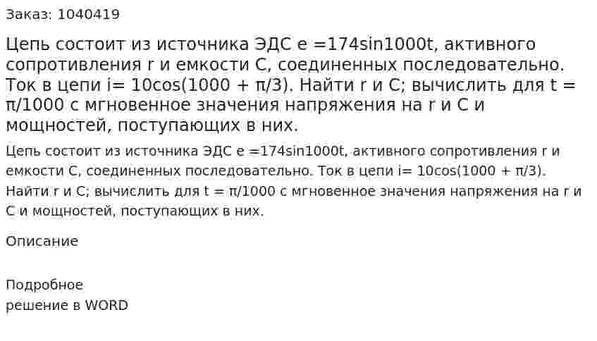 Цепь состоит из источника ЭДС е =174sin1000t, активного сопротивления r и емкости С, соединенных последовательно. Ток в цепи i= 10cos(1000 + π/3). Найти r и С; вычислить для t = π/1000 с мгновенное значения напряжения на r и С и мощностей, поступающих в них.  