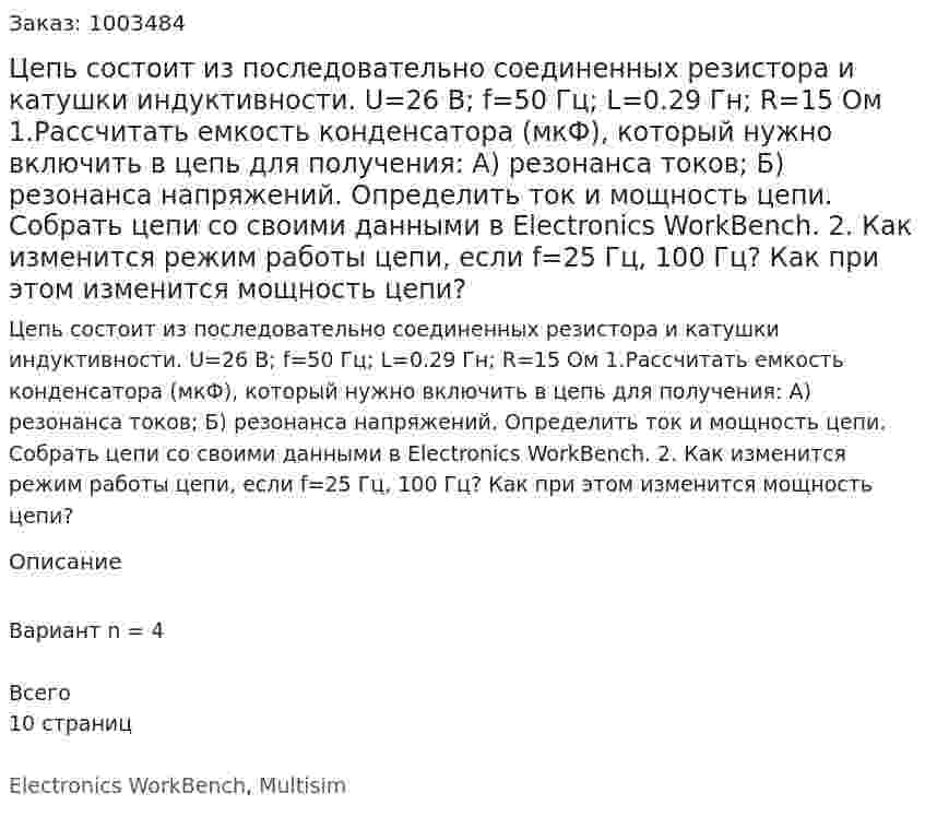 Цепь состоит из последовательно соединенных резистора и катушки индуктивности. U=26 B; f=50 Гц; L=0.29 Гн; R=15 Ом     1.Рассчитать емкость конденсатора (мкФ), который нужно включить в цепь для получения: А) резонанса токов; Б) резонанса напряжений.  Определить ток и мощность цепи. Собрать цепи со своими данными в Electronics WorkBench. 2. Как изменится режим работы цепи, если f=25 Гц, 100 Гц? Как при этом изменится мощность цепи? 