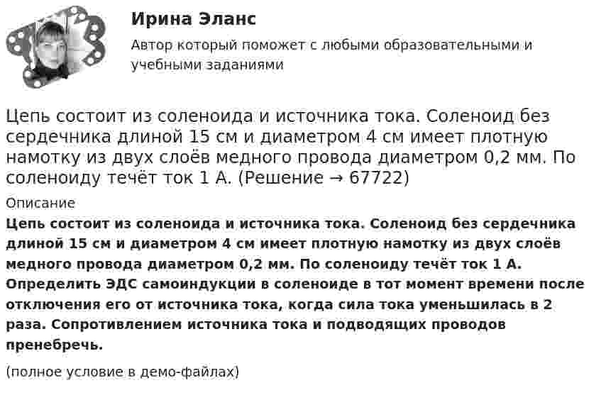     
            Описание
            Цепь состоит из соленоида и источника тока. Соленоид без сердечника длиной 15 см и диаметром 4 см имеет плотную намотку из двух слоёв медного провода диаметром 0,2 мм. По соленоиду течёт ток 1 А. Определить ЭДС самоиндукции в соленоиде в тот момент времени после отключения его от источника тока, когда сила тока уменьшилась в 2 раза. Сопротивлением источника тока и подводящих проводов пренебречь.(полное условие в демо-файлах)   
            
            
            Цепь состоит из катушки индуктивностью L = 0,1 Гн и источника тока. Источник тока отключили, не разрывая цепи. Время, через которое сила тока уменьшится до 0,001 первоначального значения, равно t = 0,07 с. Определить сопротивлениеЦепь состоит из соленоида и источника тока. Соленоид без сердечника длиной 15 см и диаметром 4 см имеет плотную намотку из двух слоёв медного провода диаметром 0,2 мм. По соленоиду течёт ток 1 А.Цепь состоит из соленоида и источника тока. Соленоид длиной 15 см и диаметром 4 см с сердечником с магнитной проницаемостью 1000 имеет плотную намотку из двух слоёв медного провода диаметром 0,2 мм. Цепь состоит из трёх сопротивлений 10, 20 и 30 Ом, соединённых последовательно. Падение напряжения на первом сопротивлении 20 В. Найти падение напряжения на всех сопротивлениях и общее.Цепью с взаимной индуктивностью называются цепь, в которой есть :Цеховые сети питают: Выберите один ответ: a.цеховые ЭП-приемники электроэнергии (силовые и осветительные) b.трансформаторные подстанции c.узлы ответвленияЦивилизационные факторы формирования современного государственного управления / 29 вопросовЦепь длиной  = 2 м лежит на столе, одним концом свисая со стола. Если длина свешивающейся части превышает , то цепь соскальзывает со стола. Определить скорость v цепи в момент ее отрыва от стола.Цепь длиной  2 м лежит на столе, одним концом свисая со стола. Если длина свешивающейся части превышает, то цепь соскальзывает со стола. Определить скорость v цепи в момент ее отрыва от стола.Цепь длиной L = 2 м лежит на столе, одним концом свисая со стола. Если длина свешивающейся части превышает 1/3L, то цепь соскальзывает со стола. Определить скорость V цепи в момент её отрыва от стола.Цепь длиной l = 2 м лежит на столе, одним концом свисая со стола. Если длина свешивающейся части превышает 1/3 l, то цепь соскальзывает со стола. Определить скорость  цепи в момент отрыва её от стола.Цепь длиной l = 2 м лежит на столе, одним концом свисая со стола. Если длина свешивающейся части превышает l/3, то цепь соскальзывает со стола. Определить скорость V цепи в момент её отрыва от стола.Цепь переменного тока образована последовательно включенными активным сопротивлением R=800 Ом, индуктивностью L=1,27 Гн и ёмкостью С=1,59 мкФ. На зажимы подано 50-периодное действующее напряжение U=127 В. Найти:Цепь переменного тока образована последовательно включенными активным сопротивлением R=800 Ом, индуктивностью L=1,27 Гн и ёмкостью С=1,59 мкФ. На зажимы подано 50-периодное действующее напряжение U=127 В. Найти: