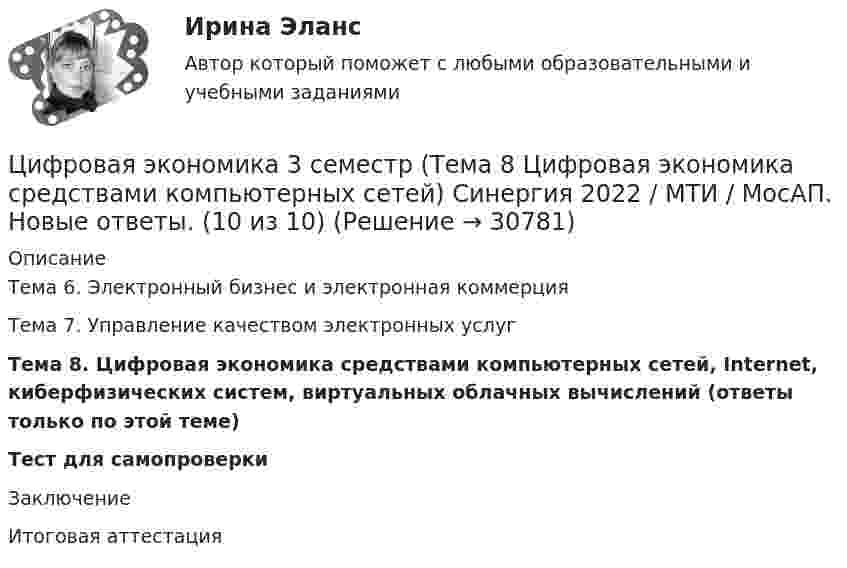     
          Описание
          Тема 6. Электронный бизнес и электронная коммерцияТема 7. Управление качеством электронных услуг Тема 8. Цифровая экономика средствами компьютерных сетей, Internet, киберфизических систем, виртуальных облачных вычислений (ответы только по этой теме)Тест для самопроверкиЗаключениеИтоговая аттестация  
            
            
            Цифровая экономика 3 семестр (Тема 8 Цифровая экономика средствами компьютерных сетей, Internet, киберфизических систем, виртуальных облачных вычислений) Синергия 2022 / МТИ / МосАП. Все ответы на отлично (10/10)Цифровая экономика 3 семестр (Тема 8  Цифровая экономика средствами компьютерных сетей) Синергия 2022 / МТИ / МосАП. Новые ответы. (10 из 10)Цифровая экономика 3 семестр (тест с ответами Синергия/МОИ/ МТИ /МОСАП)Цифровая экономика 3 семестр (экзамен) тест с ответами  2023Цифровая экономика 3 семестр (экзамен) тест с ответами Синергия/МОИ/ МТИ /МОСАП💯 Цифровая экономика [3 темы] (ответы на тесты Синергия / МТИ / МосАП, декабрь 2022)💯 Цифровая экономика [3 темы] (ответы на тесты Синергия / МТИ / МосАП, ноябрь 2022)❤️Цифровая экономика 3 семестр Синергия 2022 Итоговый промежуточный тест 78 вопросов (90/100)Цифровая экономика (3 семестр) / Синергия (МОИ, МОСАП, МТИ) / Промежуточные + Итоговый + Компетентностный / ДОБАВЛЕНЫ НОВЫЕ ОТВЕТЫ / Всего 255 вопросов / На отлично🏅Цифровая экономика 3 семестр (Тема 6 + Тема 7 + Тема 8) Синергия / МТИ / МосАП. Все ответы на отлично (10/10)💯 Цифровая экономика [3 семестр] // Тема 6. Электронный бизнес и электронная коммерция (ответы на тест Синергия / МТИ / МосАП, октябрь 2022)🌞Цифровая экономика 3 семестр (Тема 6 Электронный бизнес и электронная коммерция ) Синергия 2022 / МТИ / МосАП. Новые ответы на отлично (95/100)Цифровая экономика 3 семестр (Тема 7 Управление качеством электронных услуг ) Синергия 2022 / МТИ / МосАП. Новые ответы. (8 из 10)🌞Цифровая экономика 3 семестр (Тема 7 Управление качеством электронных услуг ) Синергия 2022 / МТИ / МосАП. Новые ответы на отлично (100/100)
