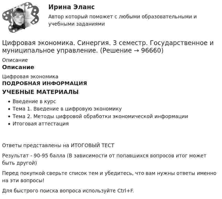      
            Описание
            ОписаниеЦифровая экономикаПОДРОБНАЯ ИНФОРМАЦИЯУЧЕБНЫЕ МАТЕРИАЛЫВведение в курсТема 1. Введение в цифровую экономикуТема 2. Методы цифровой обработки экономической информацииИтоговая аттестацияОтветы представлены на ИТОГОВЫЙ ТЕСТРезультат - 90-95 балла (В зависимости от попавшихся вопросов итог может быть другой)Перед покупкой сверьте список тем и убедитесь, что вам нужны ответы именно на эти вопросы!Для быстрого поиска вопроса используйте Ctrl+F.   
            
            
            Цифровая экономика.  Синергия. 3 семестрЦифровая экономика. Синергия. 3 семестр. Государственное и муниципальное управление. Цифровая экономика. Синергия (3 семестр). Итоговый, компетентностный, промежуточные тесты 6-8. На отлично!Цифровая экономика Синергия 3 семестр + компетентностный тестЦифровая экономика Синергия 3 семестр (Новый тест)  Итоговый + Промежуточные, 70 вопросовЦифровая экономика. Синергия (3 семестр, Тест 6)Цифровая экономика. Синергия (Итоговый и промежуточные тесты 3-5)Цифровая экономика СинергияЦифровая экономика Синергияцифровая экономика синергия 1 семестрЦифровая экономика. Синергия (1 семестр)Цифровая экономика. Синергия (1 семестр). Итоговый + промежуточные тесты. На отлично!Цифровая экономика (Синергия) 2022Цифровая экономика Синергия 2022 🔥БАЗА ТЕСТОВ🔥ИТОГОВАЯ АТТЕСТАЦИЯ🔥