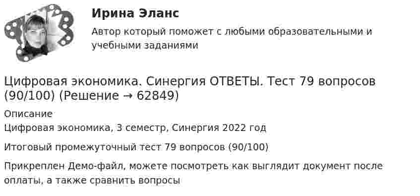     
            Описание
            Цифровая экономика, 3 семестр, Синергия 2022 год Итоговый промежуточный тест 79 вопросов (90/100)Прикреплен Демо-файл, можете посмотреть как выглядит документ после оплаты, а также сравнить вопросы   
            
            
            Цифровая Экономика синергия Ответы 2022Цифровая экономика. Синергия ОТВЕТЫ. Тест 79 вопросов (90/100)💯 Цифровая экономика [Тема 1-2] (ответы на тесты Синергия / МОИ / МТИ / МосАП, декабрь 2023)💯 Цифровая экономика [Тема 1-2] (ответы на тесты Синергия / МОИ / МТИ / МосАП, ноябрь 2023)💯 Цифровая экономика > Тема 1. Введение в цифровую экономику (правильные ответы на тест Синергия / МОИ / МТИ / МосАП)💯 Цифровая экономика > Тема 2. Методы цифровой обработки экономической информации (правильные ответы на тест Синергия / МОИ / МТИ / МосАП)💯 Цифровая экономика [Тема 3-5] (ответы на тесты Синергия / МОИ / МТИ / МосАП, декабрь 2023)Цифровая экономика. Синергия (Итоговый, компетентностный, промежуточные тесты). На отлично!Цифровая экономика. Синергия. Компетентностный тест. На отлично!Цифровая экономика/СИНЕРГИЯ//МОСАП//МОИ//МТИЦИФРОВАЯ ЭКОНОМИКА//СИНЕРГИЯ//МОСАП//МТИ//МОИЦИФРОВАЯ ЭКОНОМИКА//СИНЕРГИЯ//МТИ//МОИ//МОСАПЦифровая экономика. Синергия. На отлично!ЦИФРОВАЯ ЭКОНОМИКА СИНЕРГИЯ ОТВЕТЫ