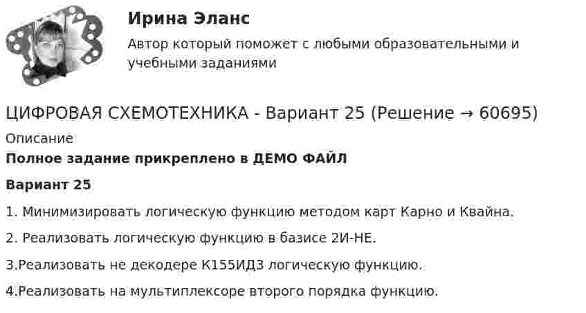     
            Описание
            Полное задание прикреплено в ДЕМО ФАЙЛ Вариант 25	1. Минимизировать логическую функцию методом карт Карно и Квайна.		2. Реализовать логическую функцию в базисе 2И-НЕ.	3.Реализовать не декодере К155ИД3 логическую функцию.	4.Реализовать на мультиплексоре второго порядка функцию.   
            
            
            цифровая схемотехника 16 вариант для VD1ЦИФРОВАЯ СХЕМОТЕХНИКА - 	Вариант 25ЦИФРОВАЯ СХОМОТЕХНИКАЦифровая трансформация в HR-менеджменте Цифровая трансформация в HR-менеджменте. Тест СинергияЦифровая трансформация в HR-менеджменте (тест с ответами Синергия/МОИ/ МТИ /МОСАП)🌞Цифровая трансформация в HR-менеджменте.фэ_БАК / Итоговый тест / Синергия / МТИ / МосАП. Новый сборник 100 из 100 баллов. Ответы на все вопросы , которые встречаются в тесте🔥 Цифровая культура (Росдистант, август 2023) Промежуточный тест 2 (Все 7 вопросов с правильными ответами)🔥 Цифровая культура (Росдистант, август 2023) Промежуточный тест 3 (Все 7 вопросов с правильными ответами)🔥 Цифровая культура (Росдистант, август 2023) Промежуточный тест 4 (Все 7 вопросов с правильными ответами)🔥 Цифровая культура (Росдистант, август 2023) Промежуточный тест 5 (Все 7 вопросов с правильными ответами)🔥 Цифровая культура (Росдистант, август 2023) Промежуточный тест 6 (Все 7 вопросов с правильными ответами)🔥 Цифровая культура (Росдистант, август 2023) Промежуточный тест 7 (Все 6 вопросов с правильными ответами)🔥 Цифровая культура (Росдистант, август 2023) Промежуточный тест 8 (Все 6 вопросов с правильными ответами)
