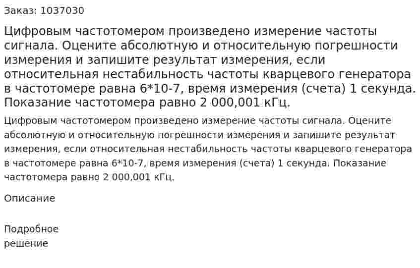 Цифровым частотомером произведено измерение частоты сигнала. Оцените абсолютную и относительную погрешности измерения и запишите результат измерения, если относительная нестабильность частоты кварцевого генератора в частотомере равна 6*10-7, время измерения (счета) 1 секунда. Показание частотомера равно 2 000,001 кГц. 