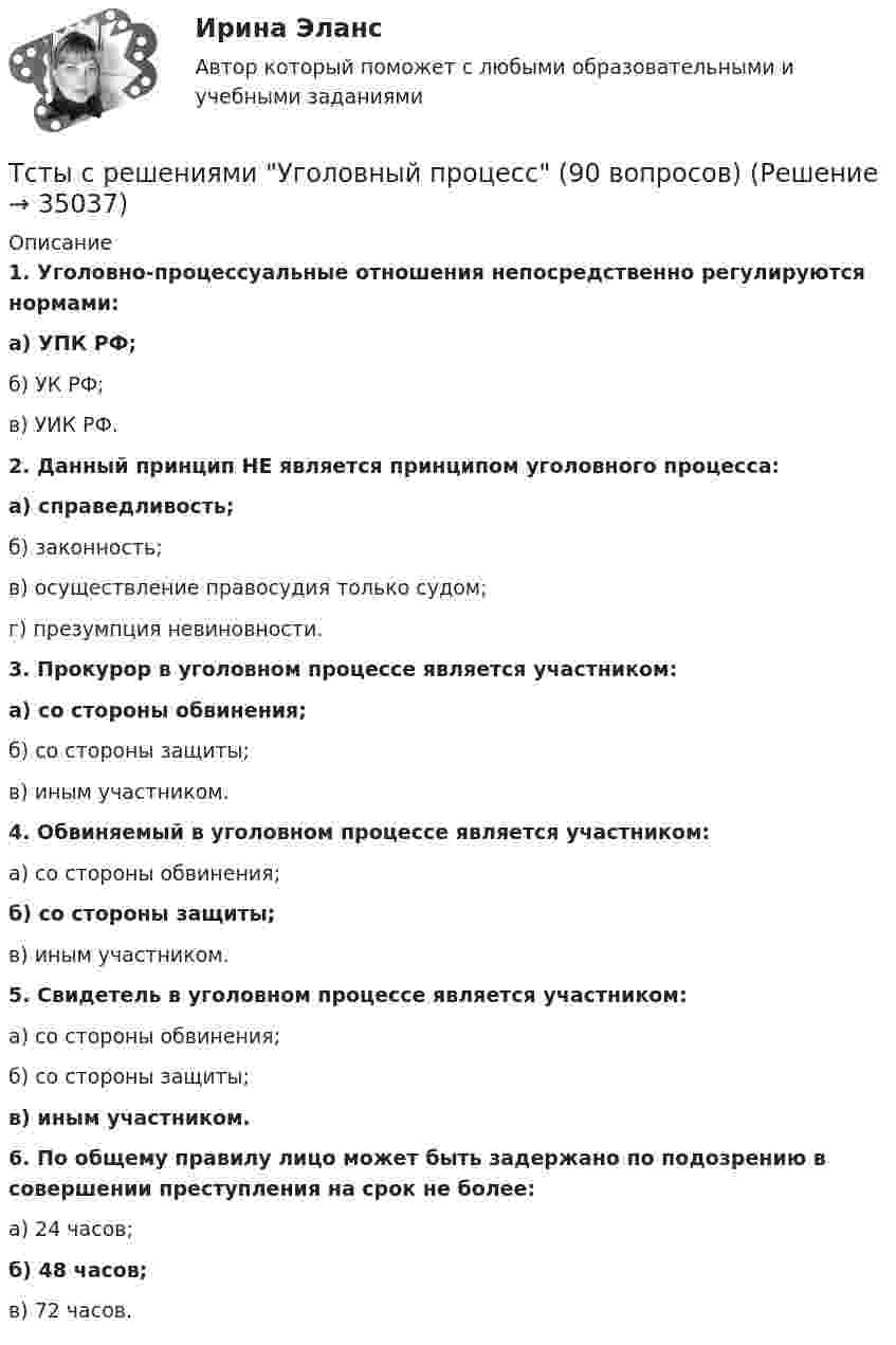     
          Описание
           1. Уголовно-процессуальные отношения непосредственно регулируются нормами: а) УПК РФ;	б) УК РФ;	в) УИК РФ.  2. Данный принцип НЕ является принципом уголовного процесса: а) справедливость;	б) законность;	в) осуществление правосудия только судом;	г) презумпция невиновности.  3. Прокурор в уголовном процессе является участником: а) со стороны обвинения;	б) со стороны защиты;	в) иным участником.  4. Обвиняемый в уголовном процессе является участником:	а) со стороны обвинения; б) со стороны защиты;	в) иным участником.  5. Свидетель в уголовном процессе является участником:	а) со стороны обвинения;	б) со стороны защиты; в) иным участником.  6. По общему правилу лицо может быть задержано по подозрению в совершении преступления на срок не более:	а) 24 часов; б) 48 часов;	в) 72 часов.  
            
            
            Трухачева обратилась в суд с иском о взыскании с Ложникова 10 000 руб. По утверждению истицы, ответчик 6 месяцев назад взял у нее указанную сумму взаймы. Однако в определенный договором срок денег не возвратил. Тсты с решениями Уголовный процесс (90 вопросов)Туберкулез органов дыхания у взрослых [Ответы]Тула крупный город, это центр Тульской области. Сюда стремятся переехать жить люди из более мелких областных городов(ТулГУ) 10. Типы конструктивных элементов(ТулГУ) 172. Цель возведения цельно монолитных жилых и общественных зданий(ТулГУ) 178. Сколько слоев содержит однослойная стеновая панель?Трудоустройство и развитие карьеры (Ответы на тест Синергия/МОИ/ МТИ)Трудоустройство и развитие карьеры Ответы на тест Синергия МТИТрудоустройство и развитие карьеры (Синергия)Трудоустройство и развитие карьеры СИНЕРГИЯ🌞Трудоустройство и развитие карьеры Синергия 2022 Ответы на высокую оценку (93/100)Трудоустройство и развитие карьеры Синергия 2023Трудоустройство и развитие карьеры - тест с ответами - Синергия - 2023
