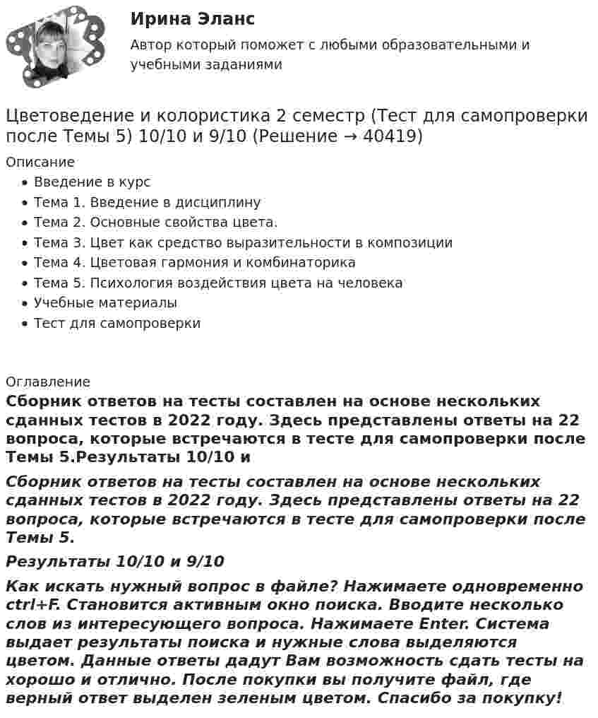     
          Описание
          Введение в курсТема 1. Введение в дисциплинуТема 2. Основные свойства цвета.Тема 3. Цвет как средство выразительности в композицииТема 4. Цветовая гармония и комбинаторикаТема 5. Психология воздействия цвета на человекаУчебные материалыТест для самопроверки 
          Оглавление
          Сборник ответов на тесты составлен на основе нескольких сданных тестов в 2022 году. Здесь представлены ответы на 22 вопроса, которые встречаются в тесте для самопроверки после Темы 5.Результаты 10/10 и 9/10Как искать нужный вопрос в файле? Нажимаете одновременно ctrl+F. Становится активным окно поиска. Вводите несколько слов из интересующего вопроса. Нажимаете Enter. Система выдает результаты поиска и нужные слова выделяются цветом. Данные ответы дадут Вам возможность сдать тесты на хорошо и отлично. После покупки вы получите файл, где верный ответ выделен зеленым цветом. Спасибо за покупку! 
            
            
            Цветоведение и колористика 2 семестр (Тест для самопроверки после Темы 4) 9/10 и 8/10Цветоведение и колористика 2 семестр (Тест для самопроверки после Темы 5) 10/10 и 9/10Цветоведение и колористика 2 семестр (Тест для самопроверки после Темы 6) 9/10 и 8/10Цветоведение и колористика 2 семестр (Тест для самопроверки после Темы 7) 10/10 и 8/10Цветоведение и колористика/СИНЕРГИЯ//МОСАП//МОИ//МТИЦветоведение и колористика. Синергия. Ответы на Компетентностный тестЦветоведение и материаловедение НСПК ПДО ИЗО Тестовые вопросы к разделу 1Хронометрирование и пульсометрия занятия по физическому развитиюХУДОЖЕСТВЕННО-ТВОРЧЕСКИХ СПОСОБНОСТЕЙ ДЕТЕЙ ДОШКОЛЬНОГО ВОЗРАСТАХудожественно-эстетическое развитие детей дошкольного возраста в условиях реализации ФГОС ДО (НИИ ДПО)Художественный практикум. Выбор материалов в арт-терапии и базовый набор арт-терапевтаХ-эффективность (по Лебенстайну) - это ...Цветоведение и колористика 2 семестр (Тест для самопроверки после Темы 1) 10/10 и 9/10Цветоведение и колористика 2 семестр (Тест для самопроверки после Темы 2) 10/10