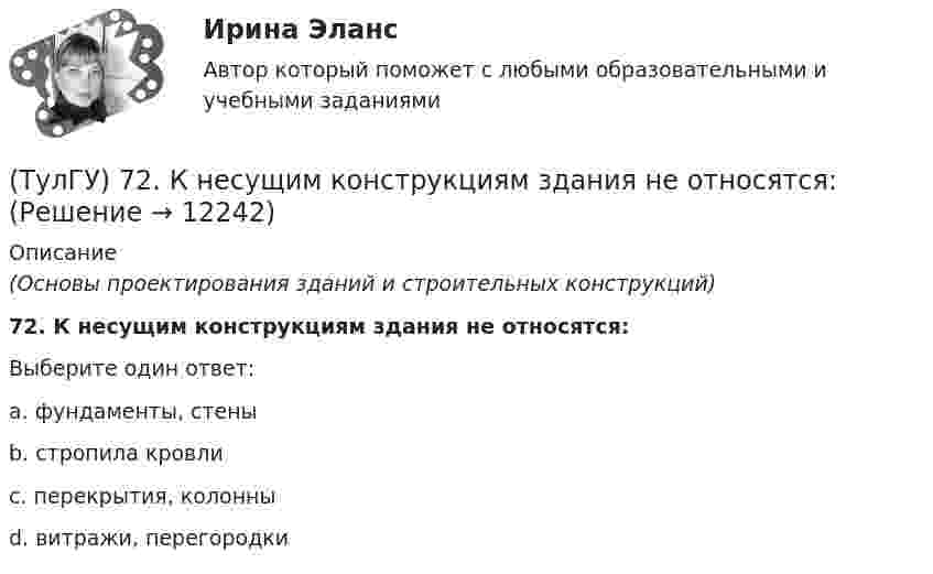      
          Описание
          (Основы проектирования зданий и строительных конструкций)72. К несущим конструкциям здания не относятся:Выберите один ответ:a. фундаменты, стены b. стропила кровли c. перекрытия, колонны d. витражи, перегородки   
            
            
            (ТулГУ) 64 Проект производства наладочных работ должен включать в себя, в частности, следующие вопросы (укажите верное утверждение):(ТулГУ) 72. К несущим конструкциям здания не относятся:(ТулГУ) 78 Расчетная температура внутреннего воздуха жилых помещений(ТулГУ) 87. Материалы фундаментов (основные) малоэтажных жилых зданий.💯 ТулГУ Автоматизация архитектурно-строительного проектирования (ответы на тест, август 2022)💯 ТулГУ Автоматизация архитектурно-строительного проектирования (ответы на тест, июль 2022)💯 ТулГУ Автоматизация архитектурно-строительного проектирования (ответы на тест, октябрь 2022)(ТулГУ) 20. Определение “основание”(ТулГУ) 22. Определение “перегородки”ТулГу 2 (вариант) Насосы, вентиляторы, компрессоры и гидравлика систем ТГВ  Прикладная гидравлика(ТулГУ) 2. Понятие “сооружение”(ТулГУ) 33. По каким проектам строят уникальные здания?(ТулГУ) 38. Сколько степеней огнестойкости зданий?(ТулГУ) 3. Этаж здания