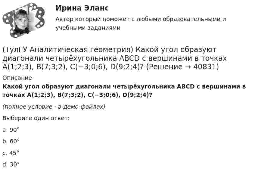     
          Описание
          Какой угол образуют диагонали четырёхугольника ABCD с вершинами в точках A(1;2;3), B(7;3;2), C(−3;0;6), D(9;2;4)?(полное условие - в демо-файлах)Выберите один ответ:a. 90° b. 60° c. 45° d. 30°   
            
            
            (ТулГУ Аналитическая геометрия) Какая тройка векторов в пространстве не образует базис в пространстве?(ТулГУ Аналитическая геометрия) Какой угол образуют диагонали четырёхугольника ABCD с вершинами в точках A(1;2;3), B(7;3;2), C(−3;0;6), D(9;2;4)?(ТулГУ Аналитическая геометрия) Какую геометрическую фигуру ABCD образуют точки A(3;−1;2), B(1;2;−1), C(−1;1;−3), D(3;−5;3)?(ТулГУ Аналитическая геометрия) Ненулевые векторы a⃗ , b⃗ , c⃗ образуют базис в пространстве, если(ТулГУ Аналитическая геометрия) Образуют ли базис трёхмерного пространства векторы p⃗ ={1;2;3}, q⃗ ={2;3;4}, r⃗ ={3;4;5}?(ТулГУ Аналитическая геометрия) Образуют ли базис трёхмерного пространства векторы p⃗ ={−3;3;3}, q⃗ ={−4;7;6}, r⃗ ={3;0;1}?(ТулГУ Аналитическая геометрия) Объём тетраэдра с вершинами A(2;0;0), B(0;1;0), C(0;0;6), D(0;0;0) равен💯 ТулГУ Автоматизация архитектурно-строительного проектирования (правильные ответы на тест)💯 ТулГУ Автоматизация и управление процессами ТГВ (ответы на тест, июль 2022)💯 ТулГУ Автоматизация и управление процессами ТГВ (ответы на тест, сентябрь 2022)(ТулГУ) Аккредитацию органа по сертификации строительной продукции организует:(ТулГУ) а называется приближенным значением А по недостатку, если(ТулГУ Аналитическая геометрия) Векторное произведение A′D′→×DD′→ равно(ТулГУ Аналитическая геометрия) Если M1(−1;−2;−4) и M2(−3;4;−6), то координаты середины отрезка M1M2