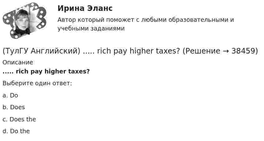      
          Описание
          ..... rich pay higher taxes?Выберите один ответ:a. Do b. Does c. Does the d. Do the   
            
            
            (ТулГУ Английский) Nothing can stop us, …..?(ТулГУ Английский) ..... rich pay higher taxes?(ТулГУ Английский) That lonely old lady often talks to …..(ТулГУ Английский) The actress couldn’t go into detail about what she …..(ТулГУ Английский) The coat was ….. expensive that I couldn’t afford it.(ТулГУ Английский) The day before we met, Lady Gaga ….. 12 hours of interviews and photoshoots.(ТулГУ Английский) The letters ….. yesterday.(ТулГУ Английский) If you are going to start anything again, you need to learn from what ….. , so that the situation won’t be repeated.(ТулГУ Английский) I stepped aside so that she ….. go in.(ТулГУ Английский) I ….. there for a month by the time you come.(ТулГУ Английский) It was like any other hotel in some ways: ….. a reception desk, a white piano and a restaurant.(ТулГУ Английский) I understood that he ….. the train.(ТулГУ Английский) I wonder how much ….. on sale.(ТулГУ Английский) Kate was tired because she ….. the whole evening.