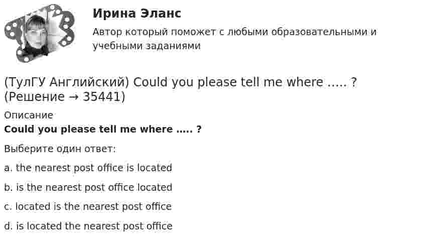      
          Описание
          Could you please tell me where ….. ?Выберите один ответ:a. the nearest post office is located b. is the nearest post office located c. located is the nearest post office d. is located the nearest post office   
            
            
            (ТулГУ Английский) By the end of the day the group ….. their examination in literature.(ТулГУ Английский) Could you please tell me where ….. ?(ТулГУ Английский) Her house wasn’t …..(ТулГУ Английский) Hosting the Olympic Games in 2012 gave an opportunity to make young people in Britain ….. sport.(ТулГУ Английский) If she had locked all the doors, the burglars ….. have got in.(ТулГУ Английский) If the bus arrives ….. , we’ll miss the train.(ТулГУ Английский) If you are going to start anything again, you need to learn from what ….. , so that the situation won’t be repeated.(ТулГУ Аналитическая геометрия) Объём тетраэдра с вершинами A(2;0;0), B(0;1;0), C(0;0;6), D(0;0;0) равен(ТулГУ Аналитическая геометрия) При каком m векторы a⃗ =(5;0;4) и b⃗ =(−4;m;5)перпендикулярны?(ТулГУ Аналитическая геометрия) Укажите правильное соотношение для векторного треугольника (рисунок №1 – сверяйте направления векторов!!!)(ТулГУ Аналитическая геометрия) Является ли базисом в трёхмерном пространстве система из трёх линейно независимых векторов?(ТулГУ Аналитическая геометрия) Является ли линейно независимой система векторов, содержащих нулевой вектор?💯 ТулГУ Аналитическая химия и физико-химические методы анализа [3 семестр] (ответы на тест, июль 2022)(ТулГУ Аналитическая химия) Метод газо-жидкостного хроматографического анализа используют для определения (указать неверный ответ):