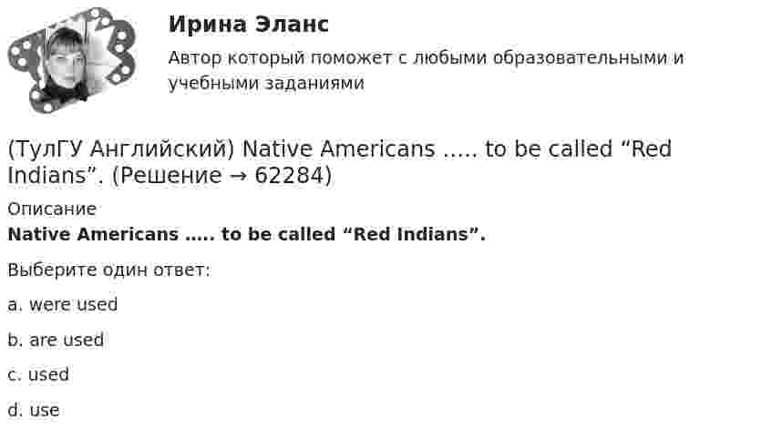      
            Описание
            Native Americans ….. to be called “Red Indians”.Выберите один ответ:a. were usedb. are usedc. usedd. use   
            
            
            (ТулГУ Английский) Kate was tired because she ….. the whole evening.(ТулГУ Английский) Native Americans ….. to be called “Red Indians”.(ТулГУ Английский) Nothing can stop us, …..?(ТулГУ Английский) ..... rich pay higher taxes?(ТулГУ Английский) That lonely old lady often talks to …..(ТулГУ Английский) The actress couldn’t go into detail about what she …..(ТулГУ Английский) The coat was ….. expensive that I couldn’t afford it.(ТулГУ Английский) If she had locked all the doors, the burglars ….. have got in.(ТулГУ Английский) If the bus arrives ….. , we’ll miss the train.(ТулГУ Английский) If you are going to start anything again, you need to learn from what ….. , so that the situation won’t be repeated.(ТулГУ Английский) I stepped aside so that she ….. go in.(ТулГУ Английский) I ….. there for a month by the time you come.(ТулГУ Английский) It was like any other hotel in some ways: ….. a reception desk, a white piano and a restaurant.(ТулГУ Английский) I understood that he ….. the train.