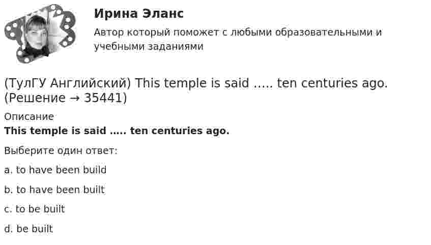      
          Описание
          This temple is said ….. ten centuries ago.Выберите один ответ:a. to have been build b. to have been built c. to be built d. be built   
            
            
            (ТулГУ Английский) The letters ….. yesterday.(ТулГУ Английский) This temple is said ….. ten centuries ago.(ТулГУ Английский) Today is the ….. day in my life.(ТулГУ Английский) Using credit and debit cards ….. to be cheaper and more convenient than cash.(ТулГУ Английский) We are going to Moscow as soon as ….. taking our final exam.(ТулГУ Английский) Who ….. meet you at the station?(ТулГУ Английский) Your argument is more …..(ТулГУ Английский) Kate was tired because she ….. the whole evening.(ТулГУ Английский) Native Americans ….. to be called “Red Indians”.(ТулГУ Английский) Nothing can stop us, …..?(ТулГУ Английский) ..... rich pay higher taxes?(ТулГУ Английский) That lonely old lady often talks to …..(ТулГУ Английский) The actress couldn’t go into detail about what she …..(ТулГУ Английский) The coat was ….. expensive that I couldn’t afford it.