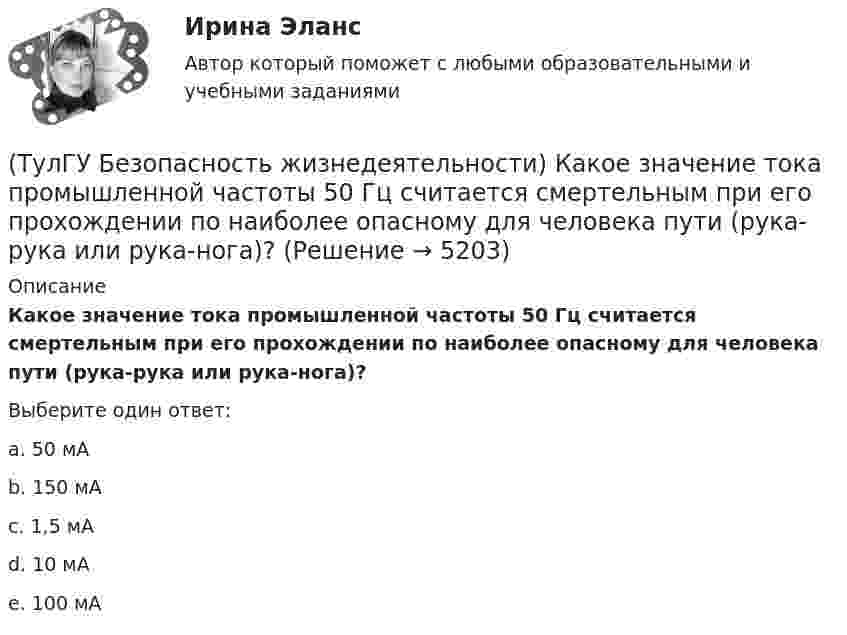      
          Описание
          Какое значение тока промышленной частоты 50 Гц считается смертельным при его прохождении по наиболее опасному для человека пути (рука-рука или рука-нога)?Выберите один ответ:a. 50 мА b. 150 мА c. 1,5 мА d. 10 мА e. 100 мА   
            
            
            (ТулГУ Безопасность жизнедеятельности) Каково допустимое значение температуры поверхностей технологического оборудования?(ТулГУ Безопасность жизнедеятельности) Какое значение тока промышленной частоты 50 Гц считается смертельным при его прохождении по наиболее опасному для человека пути (рука-рука или рука-нога)?💯 ТулГУ Безопасность жизнедеятельности (правильные ответы на тест)[ТулГУ] Безопасность жизнедеятельности (тест, зачет, экзамен, вопросы, ответы)(ТулГУ Биохимия) (ТулГУ Биохимия) Активный центр белка:(ТулГУ Биохимия) Витамин Е:(ТулГУ Безопасность жизнедеятельности) В каких случаях устанавливаются допустимые величины показателей микроклимата?💯 ТулГУ Безопасность жизнедеятельности (все ответы на тест, декабрь 2022)💯 ТулГУ Безопасность жизнедеятельности (все ответы на тест, июль 2022)💯 ТулГУ Безопасность жизнедеятельности (все ответы на тест, май 2023)💯 ТулГУ Безопасность жизнедеятельности (все ответы на тест, сентябрь 2022)(ТулГУ Безопасность жизнедеятельности) Какие категории напряженности труда выделяют?(ТулГУ Безопасность жизнедеятельности) Какими параметрами определяется микроклимат на рабочем месте?