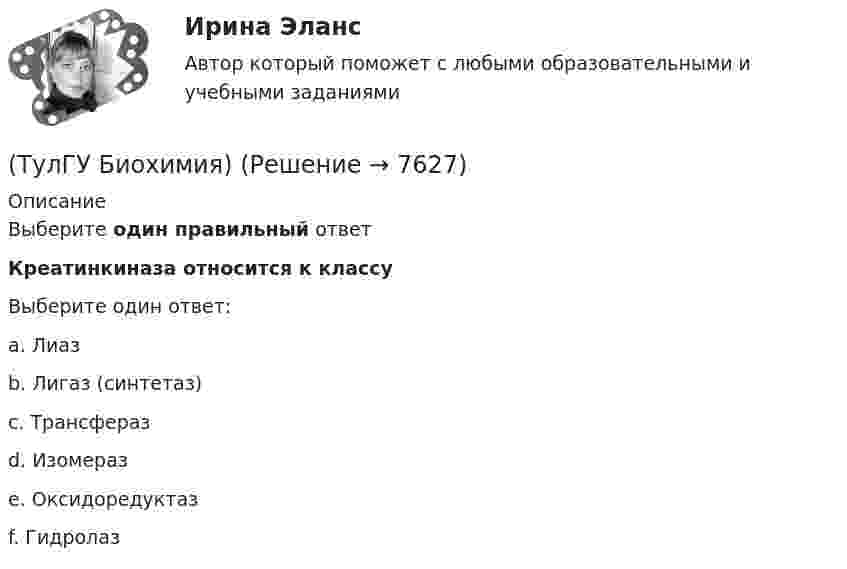      
          Описание
          Выберите один правильный ответКреатинкиназа относится к классуВыберите один ответ:a. Лиаз b. Лигаз (синтетаз) c. Трансфераз d. Изомераз e. Оксидоредуктаз f. Гидролаз   
            
            
            [ТулГУ] Безопасность жизнедеятельности (тест, зачет, экзамен, вопросы, ответы)(ТулГУ Биохимия) (ТулГУ Биохимия) Активный центр белка:(ТулГУ Биохимия) Витамин Е:(ТулГУ Биохимия) В обмене одноуглеродных радикалов участвует:(ТулГУ Биохимия) Все ферменты:(ТулГУ Биохимия) Вторичная структура белка – это💯 ТулГУ Безопасность жизнедеятельности (все ответы на тест, май 2023)💯 ТулГУ Безопасность жизнедеятельности (все ответы на тест, сентябрь 2022)(ТулГУ Безопасность жизнедеятельности) Какие категории напряженности труда выделяют?(ТулГУ Безопасность жизнедеятельности) Какими параметрами определяется микроклимат на рабочем месте?(ТулГУ Безопасность жизнедеятельности) Какова интенсивность теплового облучения должна быть при облучении не более 25 % поверхности тела?(ТулГУ Безопасность жизнедеятельности) Каково допустимое значение температуры поверхностей технологического оборудования?(ТулГУ Безопасность жизнедеятельности) Какое значение тока промышленной частоты 50 Гц считается смертельным при его прохождении по наиболее опасному для человека пути (рука-рука или рука-нога)?