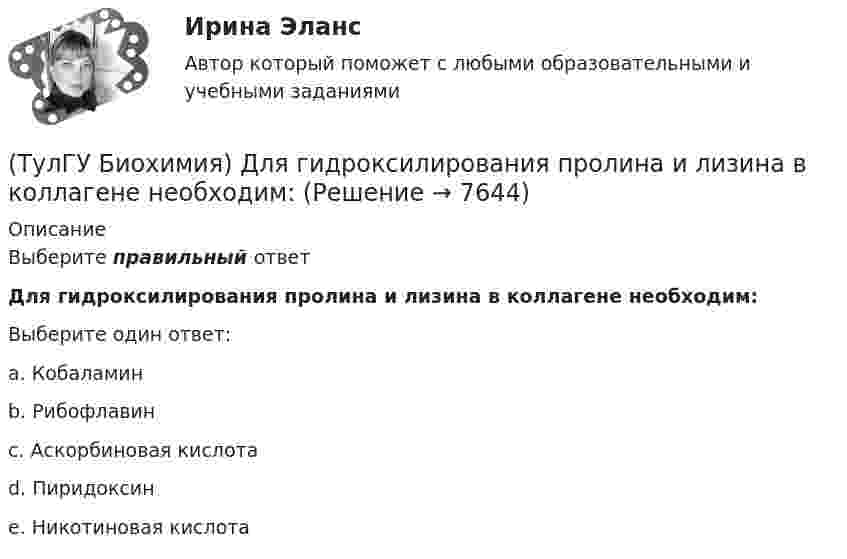      
          Описание
          Выберите правильный ответДля гидроксилирования пролина и лизина в коллагене необходим:Выберите один ответ:a. Кобаламин b. Рибофлавин c. Аскорбиновая кислота d. Пиридоксин e. Никотиновая кислота   
            
            
            (ТулГУ Биохимия) Гормоны:(ТулГУ Биохимия) Для гидроксилирования пролина и лизина в коллагене необходим:(ТулГУ Биохимия)  Для предстартового состояния характерны:(ТулГУ Биохимия) Жирорастворимые витамины(ТулГУ Биохимия) К водорастворимым витаминам относятся:(ТулГУ Биохимия) К гетерополисахаридам относится:(ТулГУ Биохимия) К гомополисахаридам относятся:(ТулГУ Биохимия) (ТулГУ Биохимия) Активный центр белка:(ТулГУ Биохимия) Витамин Е:(ТулГУ Биохимия) В обмене одноуглеродных радикалов участвует:(ТулГУ Биохимия) Все ферменты:(ТулГУ Биохимия) Вторичная структура белка – это(ТулГУ Биохимия) В условиях легкой физической нагрузки синтез АТФ происходит в основном путем: