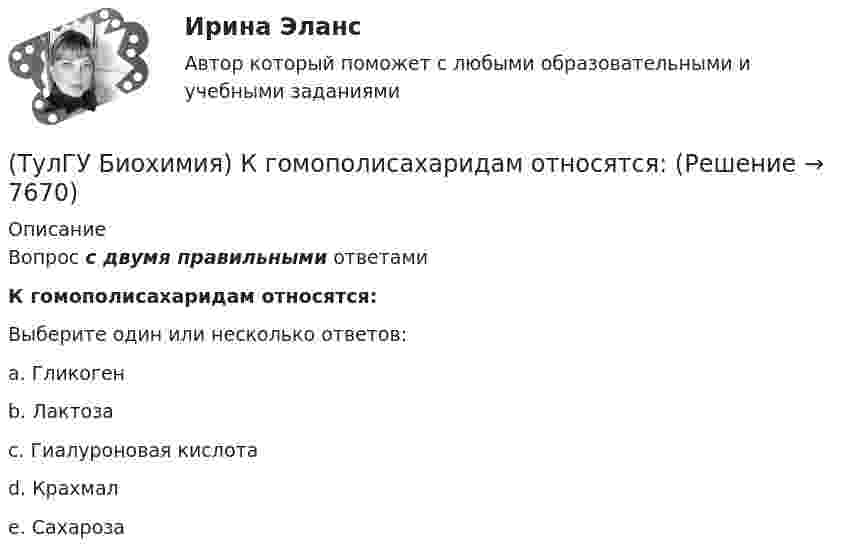      
          Описание
          Вопрос с двумя правильными ответамиК гомополисахаридам относятся:Выберите один или несколько ответов:a. Гликоген b. Лактоза c. Гиалуроновая кислота d. Крахмал e. Сахароза   
            
            
            (ТулГУ Биохимия) К гетерополисахаридам относится:(ТулГУ Биохимия) К гомополисахаридам относятся:(ТулГУ Биохимия) К жирорастворимым витаминам относятся:(ТулГУ Биохимия) К классу простых липидов относятся:(ТулГУ Биохимия) К классу сложных липидов относятся:(ТулГУ Биохимия) К моносахаридам относятся:(ТулГУ Биохимия) Количество О2, необходимое организму для полного удовлетворения энергетических потребностей за счет аэробных процессов, называется:(ТулГУ Биохимия) Вторичная структура белка – это(ТулГУ Биохимия) В условиях легкой физической нагрузки синтез АТФ происходит в основном путем:(ТулГУ Биохимия) Глюкозо-6-фосфатаза:(ТулГУ Биохимия) Гормоны:(ТулГУ Биохимия) Для гидроксилирования пролина и лизина в коллагене необходим:(ТулГУ Биохимия)  Для предстартового состояния характерны:(ТулГУ Биохимия) Жирорастворимые витамины