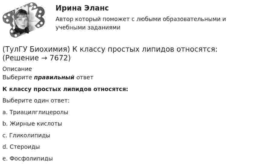      
          Описание
          Выберите правильный ответК классу простых липидов относятся:Выберите один ответ:a. Триацилглицеролы b. Жирные кислоты c. Гликолипиды d. Стероиды e. Фосфолипиды   
            
            
            (ТулГУ Биохимия) К жирорастворимым витаминам относятся:(ТулГУ Биохимия) К классу простых липидов относятся:(ТулГУ Биохимия) К классу сложных липидов относятся:(ТулГУ Биохимия) К моносахаридам относятся:(ТулГУ Биохимия) Количество О2, необходимое организму для полного удовлетворения энергетических потребностей за счет аэробных процессов, называется:(ТулГУ Биохимия) Конечным продуктом аэробного гликолиза является:(ТулГУ Биохимия) Коферментной формой витамина В1 является:(ТулГУ Биохимия) Глюкозо-6-фосфатаза:(ТулГУ Биохимия) Гормоны:(ТулГУ Биохимия) Для гидроксилирования пролина и лизина в коллагене необходим:(ТулГУ Биохимия)  Для предстартового состояния характерны:(ТулГУ Биохимия) Жирорастворимые витамины(ТулГУ Биохимия) К водорастворимым витаминам относятся:(ТулГУ Биохимия) К гетерополисахаридам относится: