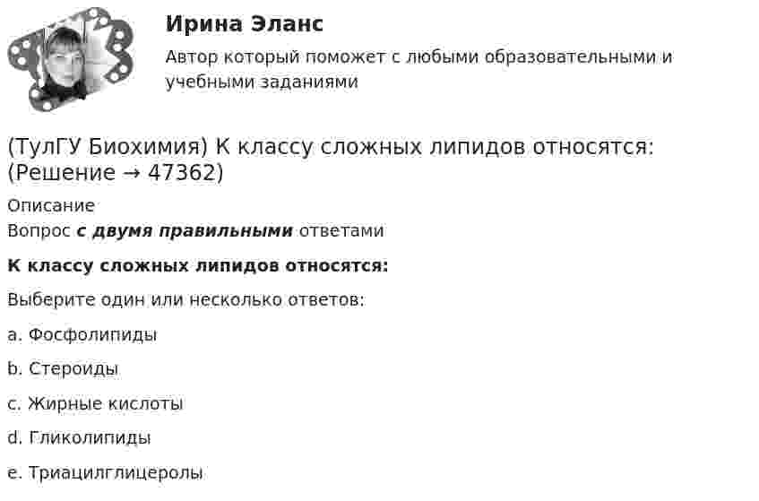     
            Описание
            Вопрос с двумя правильными ответамиК классу сложных липидов относятся:Выберите один или несколько ответов:a. Фосфолипиды b. Стероиды c. Жирные кислоты d. Гликолипиды e. Триацилглицеролы   
            
            
            (ТулГУ Биохимия) К классу простых липидов относятся:(ТулГУ Биохимия) К классу сложных липидов относятся:(ТулГУ Биохимия) К моносахаридам относятся:(ТулГУ Биохимия) Количество О2, необходимое организму для полного удовлетворения энергетических потребностей за счет аэробных процессов, называется:(ТулГУ Биохимия) Конечным продуктом аэробного гликолиза является:(ТулГУ Биохимия) Коферментной формой витамина В1 является:(ТулГУ Биохимия) Кровоточивость десен, подкожные кровоизлияния, замедленное заживление ран характерны для дефицита:(ТулГУ Биохимия) Гормоны:(ТулГУ Биохимия) Для гидроксилирования пролина и лизина в коллагене необходим:(ТулГУ Биохимия)  Для предстартового состояния характерны:(ТулГУ Биохимия) Жирорастворимые витамины(ТулГУ Биохимия) К водорастворимым витаминам относятся:(ТулГУ Биохимия) К гетерополисахаридам относится:(ТулГУ Биохимия) К гомополисахаридам относятся: