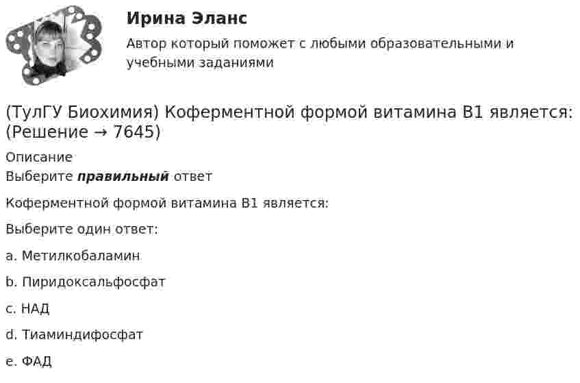      
          Описание
          Выберите правильный ответКоферментной формой витамина В1 является:Выберите один ответ:a. Метилкобаламин b. Пиридоксальфосфат c. НАД d. Тиаминдифосфат e. ФАД   
            
            
            (ТулГУ Биохимия) Конечным продуктом аэробного гликолиза является:(ТулГУ Биохимия) Коферментной формой витамина В1 является:(ТулГУ Биохимия) Кровоточивость десен, подкожные кровоизлияния, замедленное заживление ран характерны для дефицита:(ТулГУ Биохимия) К способам регуляции каталитической эффективности ферментов относятся:(ТулГУ Биохимия) Лактатдегидрогеназа относится к классу(ТулГУ Биохимия) Максимальная скорость (Vmax):(ТулГУ Биохимия) Наибольшее количество и активность ферментов гликолиза наблюдаются в(ТулГУ Биохимия) К водорастворимым витаминам относятся:(ТулГУ Биохимия) К гетерополисахаридам относится:(ТулГУ Биохимия) К гомополисахаридам относятся:(ТулГУ Биохимия) К жирорастворимым витаминам относятся:(ТулГУ Биохимия) К классу простых липидов относятся:(ТулГУ Биохимия) К классу сложных липидов относятся:(ТулГУ Биохимия) К моносахаридам относятся: