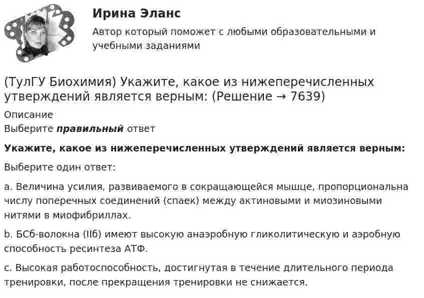      
          Описание
          Выберите правильный ответУкажите, какое из нижеперечисленных утверждений является верным:Выберите один ответ:a. Величина усилия, развиваемого в сокращающейся мышце, пропорциональна числу поперечных соединений (спаек) между актиновыми и миозиновыми нитями в миофибриллах. b. БСб-волокна (IIб) имеют высокую анаэробную гликолитическую и аэробную способность ресинтеза АТФ. c. Высокая работоспособность, достигнутая в течение длительного периода тренировки, после прекращения тренировки не снижается.   
            
            
            (ТулГУ Биохимия) Триацилглицеролы в организме являются:(ТулГУ Биохимия) Укажите, какое из нижеперечисленных утверждений является верным:(ТулГУ Биохимия) Фермент:(ТулГУ Биохимия) Ферменты в отличие от других белков(ТулГУ Биохимия) Холестерин в организме является:(ТулГУ Биохимия) Холестерол в организме:(ТулГУ) Большинство российской испытательных лабораторий аккредитованы на:(ТулГУ Биохимия) Максимальная скорость (Vmax):(ТулГУ Биохимия) Наибольшее количество и активность ферментов гликолиза наблюдаются в(ТулГУ Биохимия) Окисление 1 моль глюкозного остатка гликогена в анаэробном гликолизе дает:(ТулГУ Биохимия) Окисление 1 моль глюкозы в анаэробном гликолизе дает(ТулГУ Биохимия) Отдельные протомеры(ТулГУ Биохимия) Простетическая группа:(ТулГУ Биохимия) Стероидные гормоны: